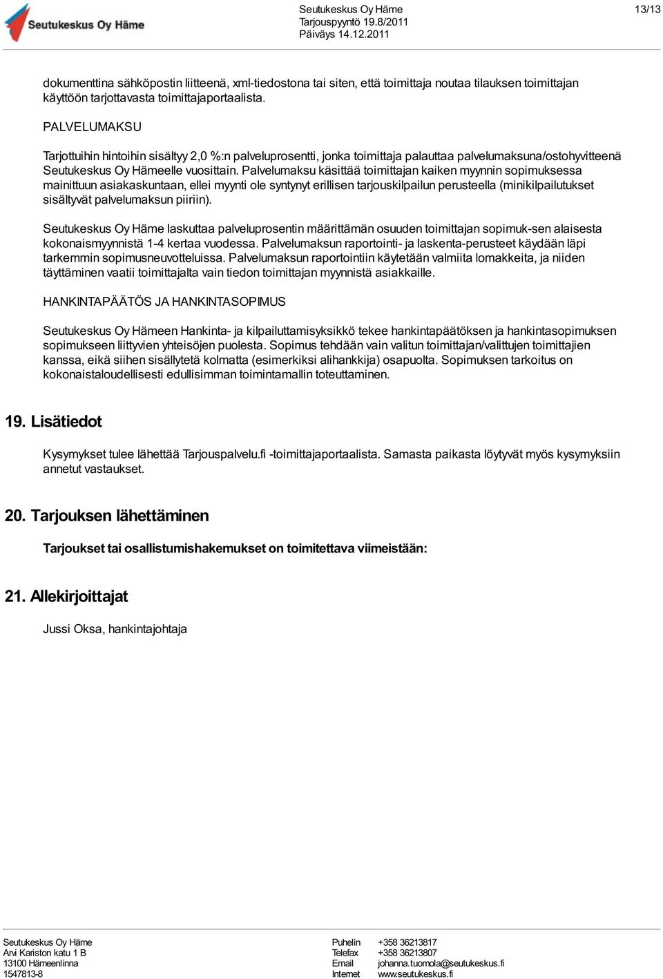 Palvelumaksu käsittää toimittajan kaiken myynnin sopimuksessa mainittuun asiakaskuntaan, ellei myynti ole syntynyt erillisen tarjouskilpailun perusteella (minikilpailutukset sisältyvät palvelumaksun