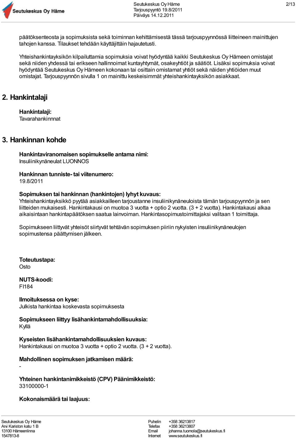 Lisäksi sopimuksia voivat hyödyntää en kokonaan tai osittain omistamat yhtiöt sekä näiden yhtiöiden muut omistajat. Tarjouspyynnön sivulla 1 on mainittu keskeisimmät yhteishankintayksikön asiakkaat.