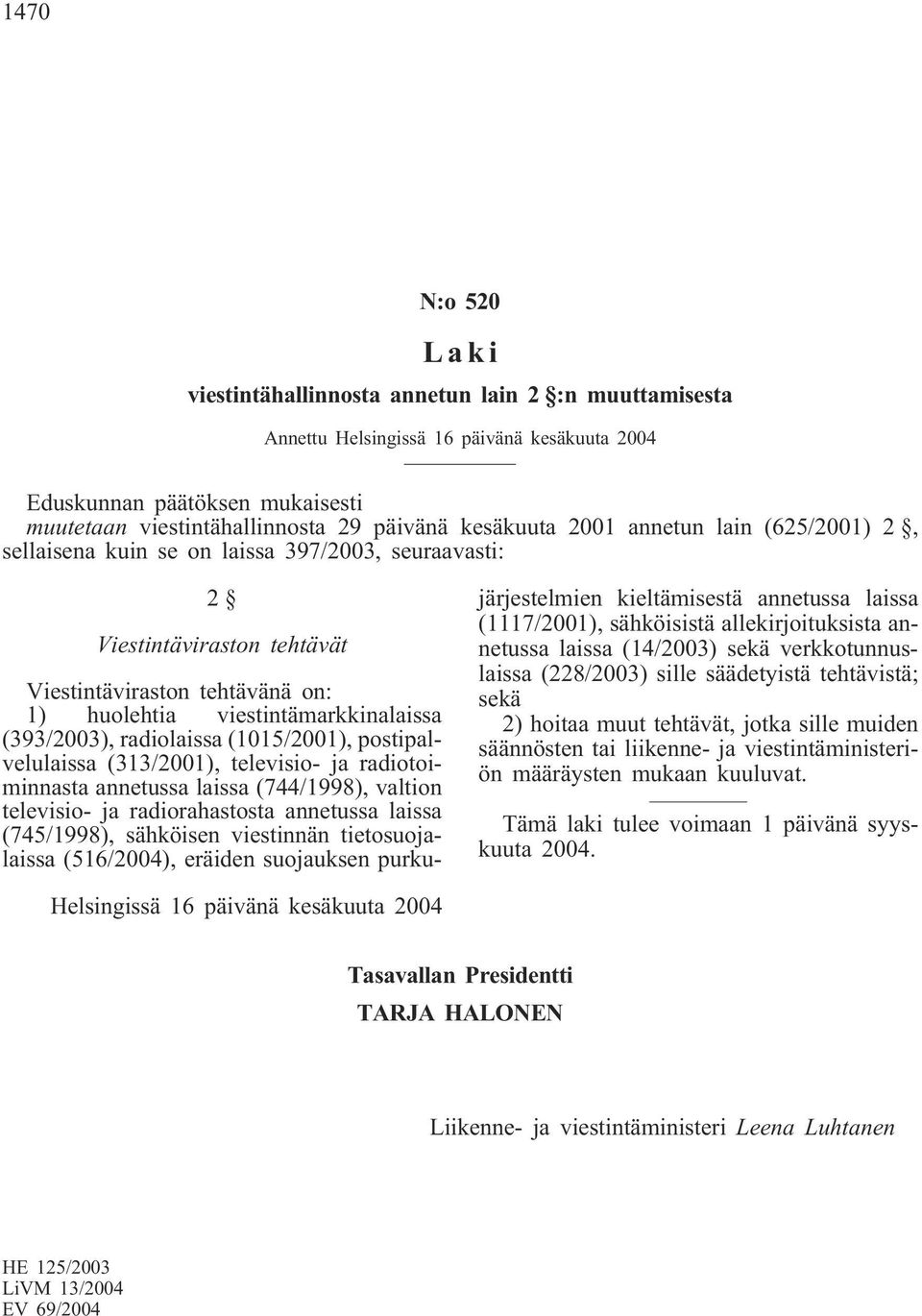 (393/2003), radiolaissa (1015/2001), postipalvelulaissa (313/2001), televisio- ja radiotoiminnasta annetussa laissa (744/1998), valtion televisio- ja radiorahastosta annetussa laissa (745/1998),