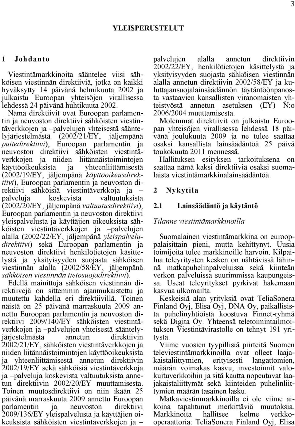 Nämä direktiivit ovat Euroopan parlamentin ja neuvoston direktiivi sähköisten viestintäverkkojen ja palvelujen yhteisestä sääntelyjärjestelmästä (2002/21/EY, jäljempänä puitedirektiivi), Euroopan