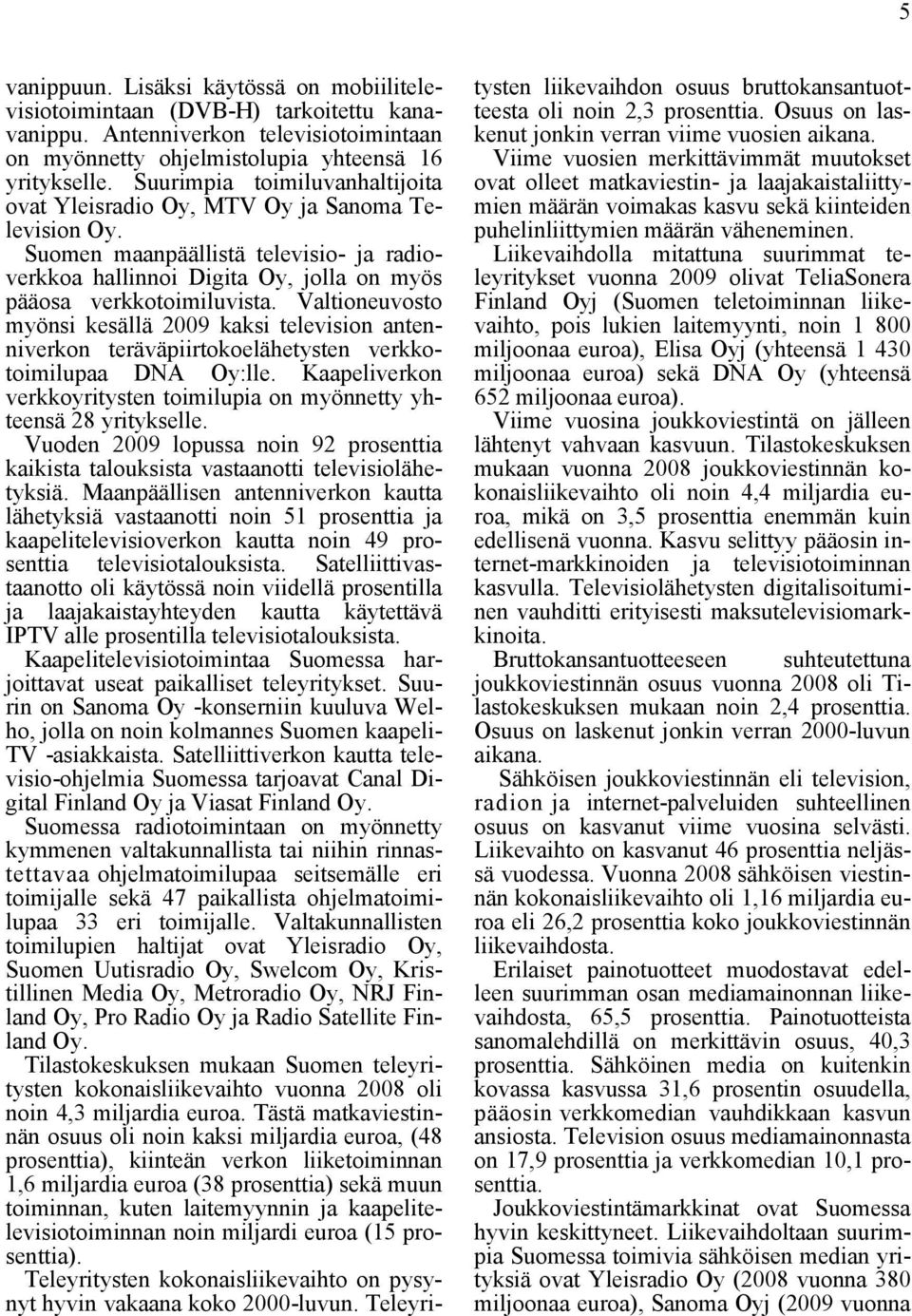 Valtioneuvosto myönsi kesällä 2009 kaksi television antenniverkon teräväpiirtokoelähetysten verkkotoimilupaa DNA Oy:lle. Kaapeliverkon verkkoyritysten toimilupia on myönnetty yhteensä 28 yritykselle.