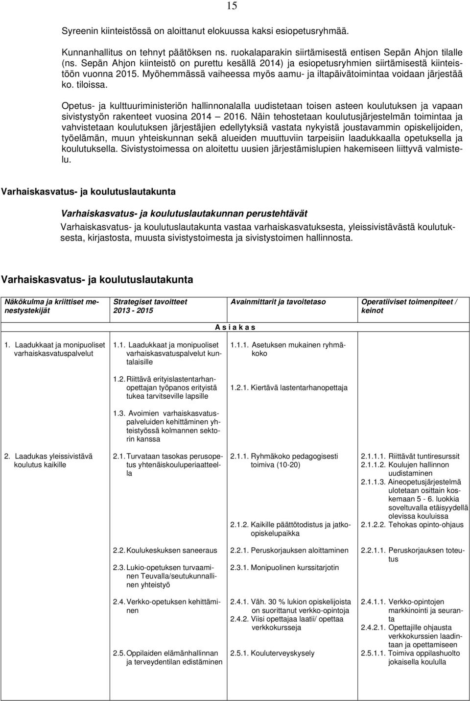 Opetus- ja kulttuuriministeriön hallinnonalalla uudistetaan toisen asteen koulutuksen ja vapaan sivistystyön rakenteet vuosina 2014 2016.