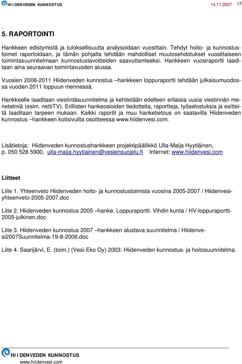 Hankkeen vuosiraportti laaditaan aina seuraavan toimintavuoden alussa. Vuosien Hiidenveden kunnostus hankkeen loppuraportti tehdään julkaisumuodossa vuoden 2011 loppuun mennessä.