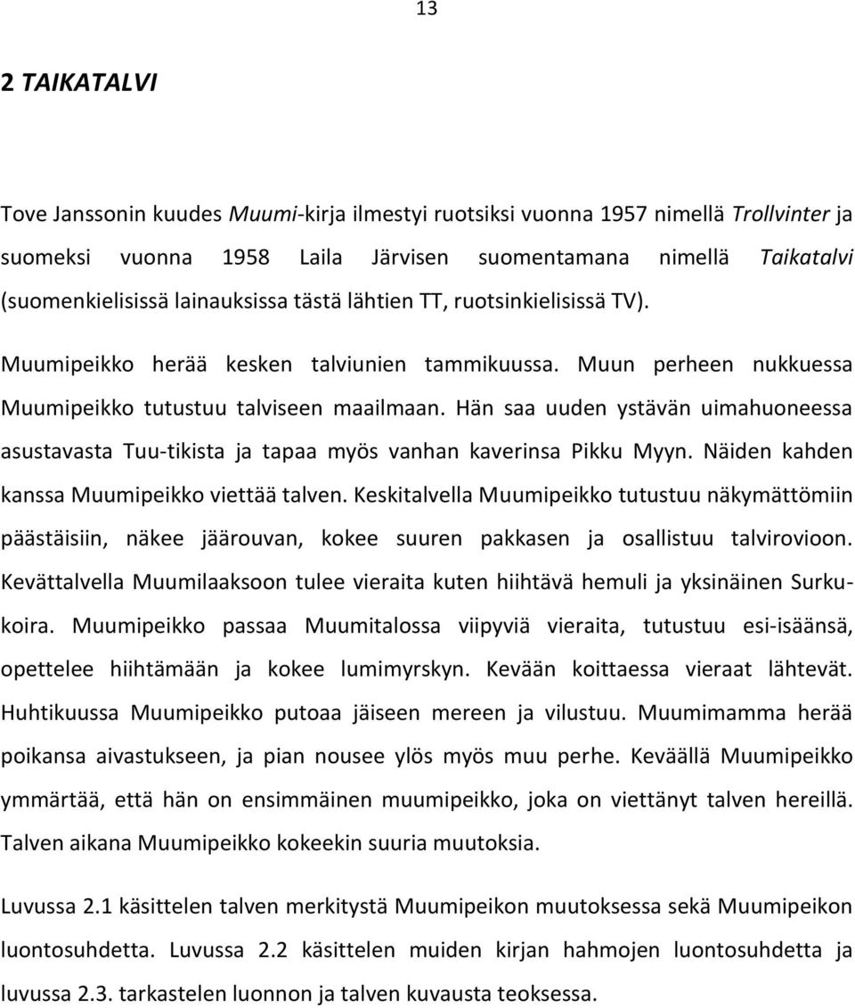 Hän saa uuden ystävän uimahuoneessa asustavasta Tuu-tikista ja tapaa myös vanhan kaverinsa Pikku Myyn. Näiden kahden kanssa Muumipeikko viettää talven.