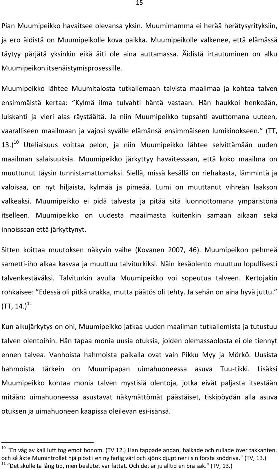 Muumipeikko lähtee Muumitalosta tutkailemaan talvista maailmaa ja kohtaa talven ensimmäistä kertaa: Kylmä ilma tulvahti häntä vastaan. Hän haukkoi henkeään, luiskahti ja vieri alas räystäältä.