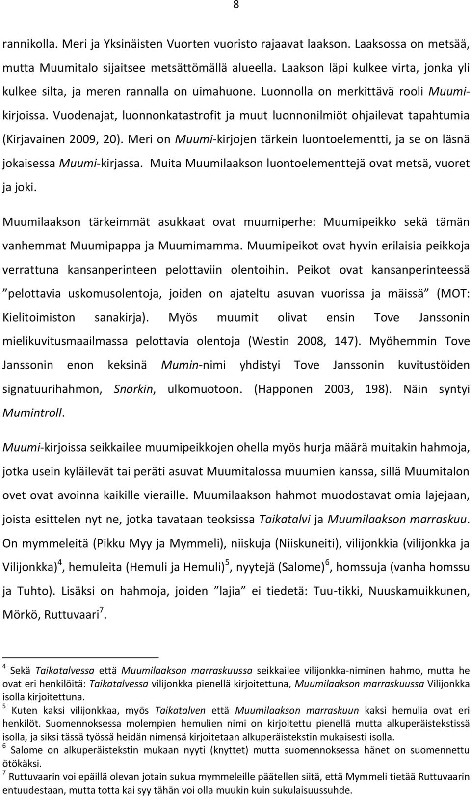 Vuodenajat, luonnonkatastrofit ja muut luonnonilmiöt ohjailevat tapahtumia (Kirjavainen 2009, 20). Meri on Muumi-kirjojen tärkein luontoelementti, ja se on läsnä jokaisessa Muumi-kirjassa.