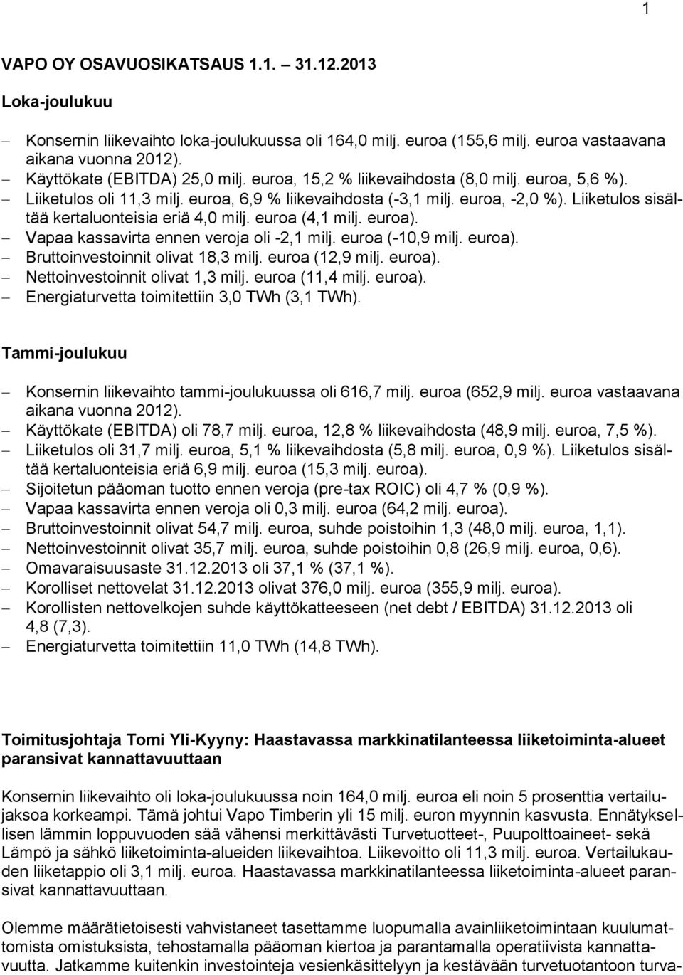 euroa (4,1 milj. euroa). Vapaa kassavirta ennen veroja oli -2,1 milj. euroa (-10,9 milj. euroa). Bruttoinvestoinnit olivat 18,3 milj. euroa (12,9 milj. euroa). Nettoinvestoinnit olivat 1,3 milj.