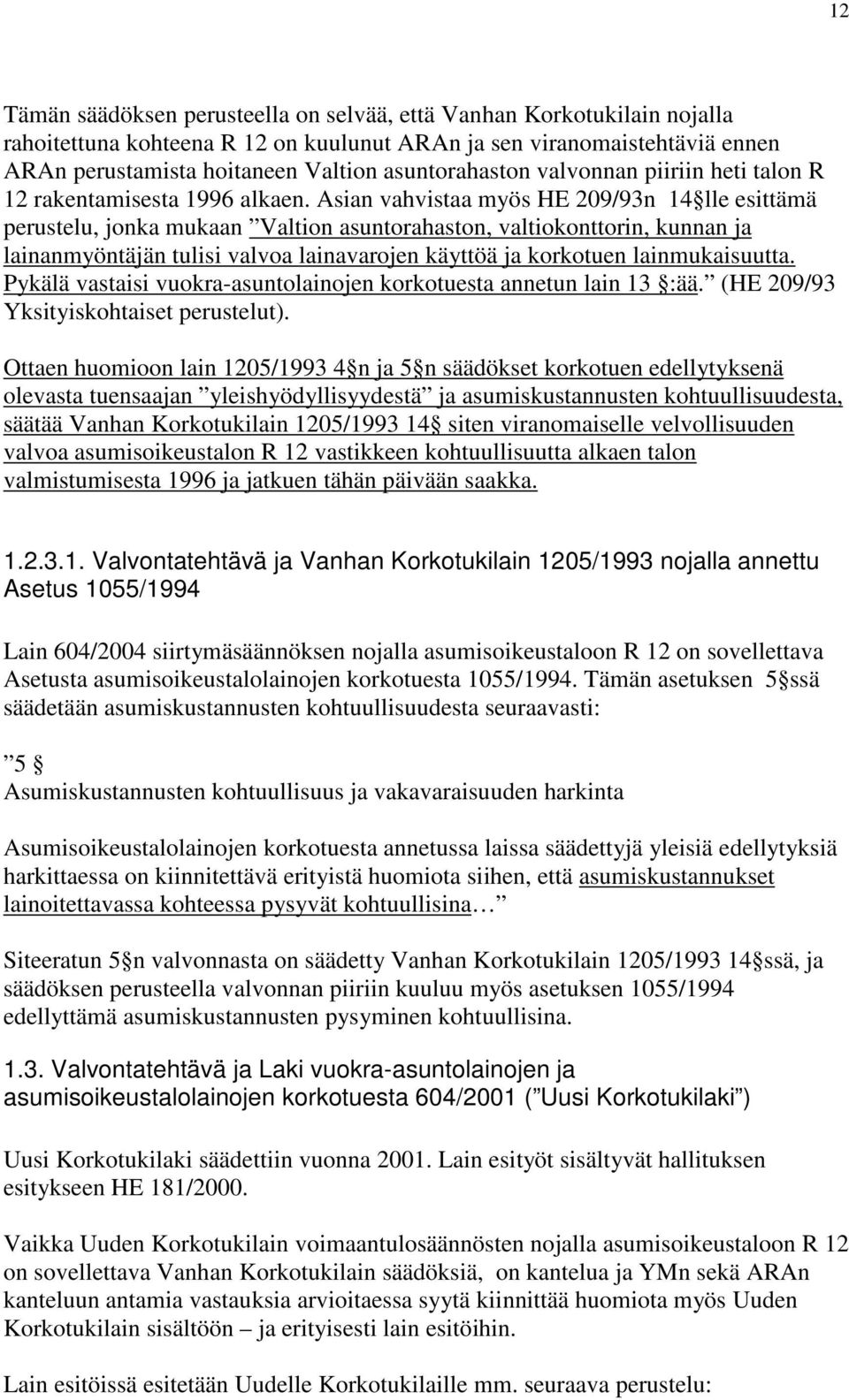 Asian vahvistaa myös HE 209/93n 14 lle esittämä perustelu, jonka mukaan Valtion asuntorahaston, valtiokonttorin, kunnan ja lainanmyöntäjän tulisi valvoa lainavarojen käyttöä ja korkotuen
