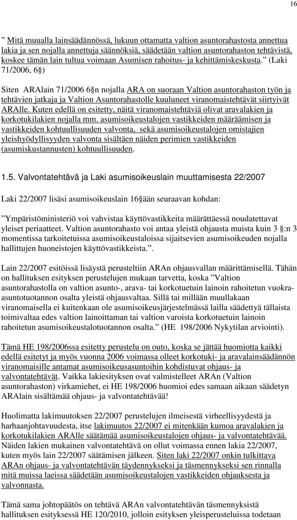 (Laki 71/2006, 6 ) Siten ARAlain 71/2006 6 n nojalla ARA on suoraan Valtion asuntorahaston työn ja tehtävien jatkaja ja Valtion Asuntorahastolle kuuluneet viranomaistehtävät siirtyivät ARAlle.