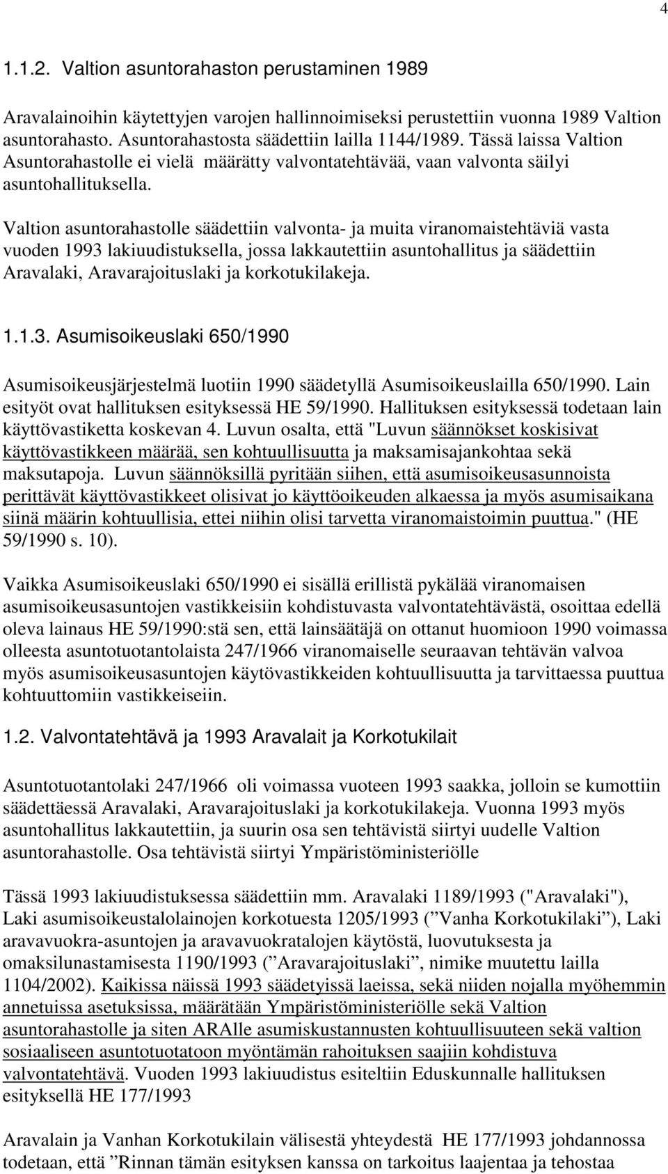 Valtion asuntorahastolle säädettiin valvonta- ja muita viranomaistehtäviä vasta vuoden 1993 lakiuudistuksella, jossa lakkautettiin asuntohallitus ja säädettiin Aravalaki, Aravarajoituslaki ja