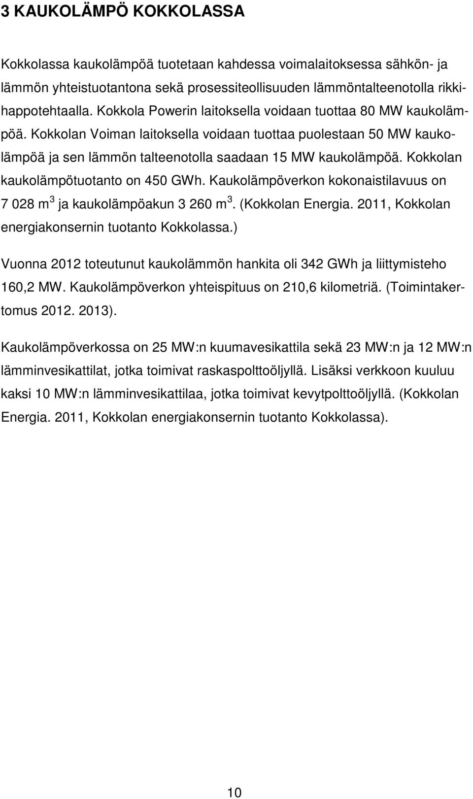 Kokkolan kaukolämpötuotanto on 450 GWh. Kaukolämpöverkon kokonaistilavuus on 7 028 m 3 ja kaukolämpöakun 3 260 m 3. (Kokkolan Energia. 2011, Kokkolan energiakonsernin tuotanto Kokkolassa.