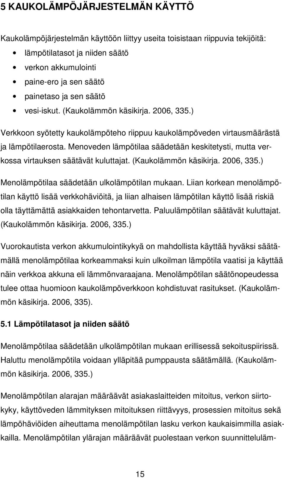 Menoveden lämpötilaa säädetään keskitetysti, mutta verkossa virtauksen säätävät kuluttajat. (Kaukolämmön käsikirja. 2006, 335.) Menolämpötilaa säädetään ulkolämpötilan mukaan.