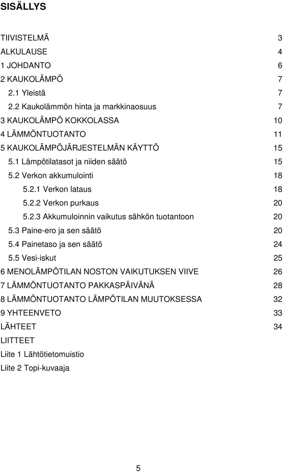 2 Verkon akkumulointi 18 5.2.1 Verkon lataus 18 5.2.2 Verkon purkaus 20 5.2.3 Akkumuloinnin vaikutus sähkön tuotantoon 20 5.3 Paine-ero ja sen säätö 20 5.