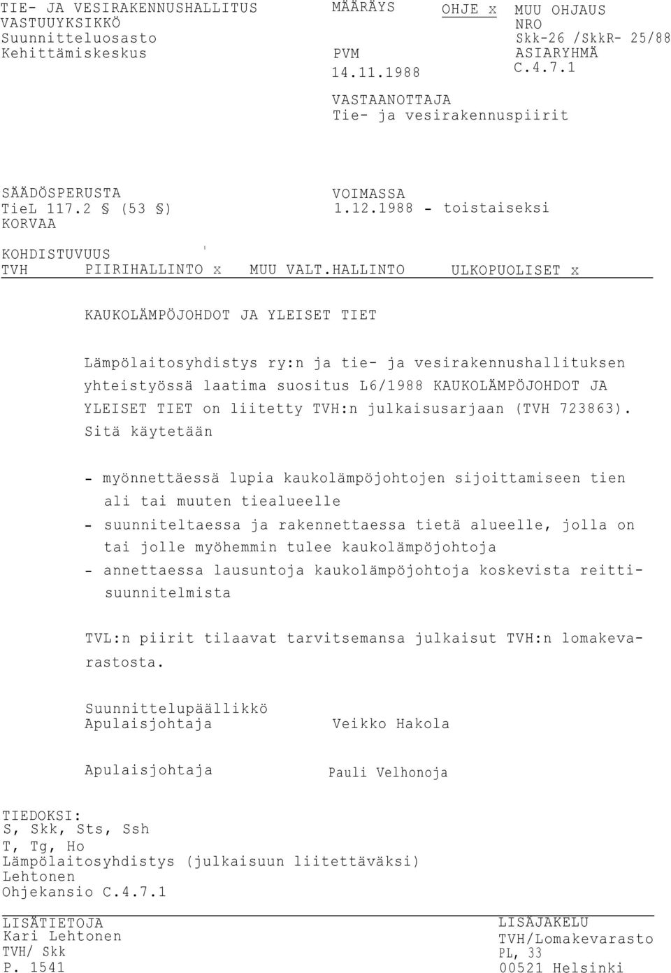 HALLINTO ULKOPUOLISET x KAUKOLÄMPÖJOHDOT JA YLEISET TIET Lämpölaitosyhdistys ry:n ja tie ja vesirakennushallituksen yhteistyössä laatima suositus L6/1988 KAUKOLÄMPÖJOHDOT JA YLEISET TIET on liitetty