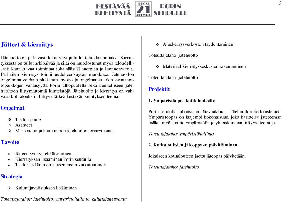 Jätehuollon ongelmina voidaan pitää mm. hyöty- ja ongelmajätteiden vastaanottopaikkojen vähäisyyttä Porin ulkopuolella sekä kunnalliseen jätehuoltoon liittymättömiä kiinteistöjä.