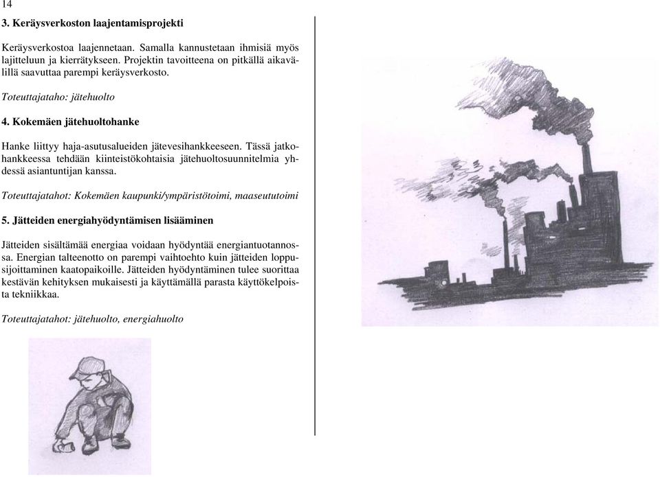 Tässä jatkohankkeessa tehdään kiinteistökohtaisia jätehuoltosuunnitelmia yhdessä asiantuntijan kanssa. Toteuttajatahot: Kokemäen kaupunki/ympäristötoimi, maaseututoimi 5.