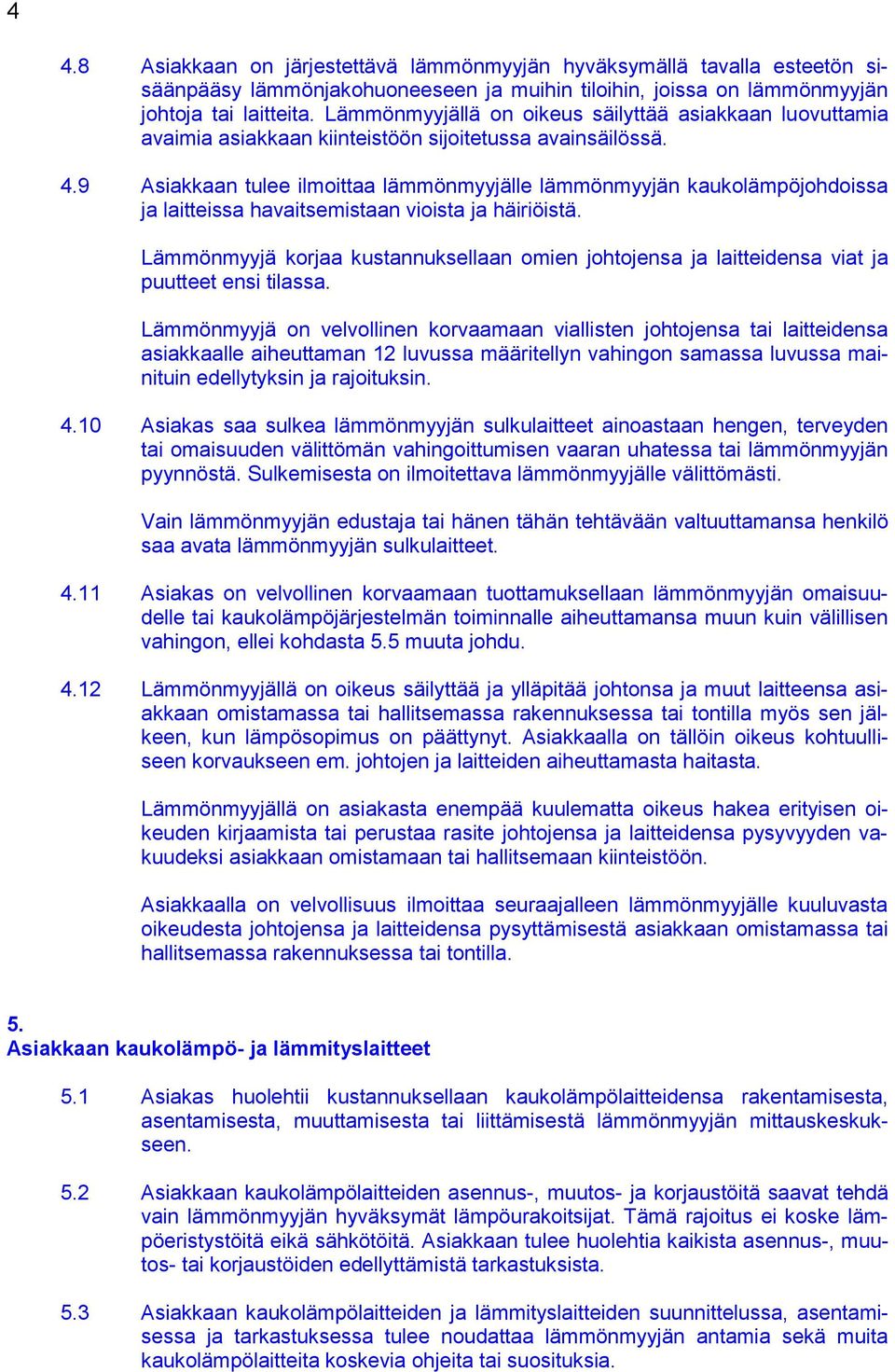 9 Asiakkaan tulee ilmoittaa lämmönmyyjälle lämmönmyyjän kaukolämpöjohdoissa ja laitteissa havaitsemistaan vioista ja häiriöistä.