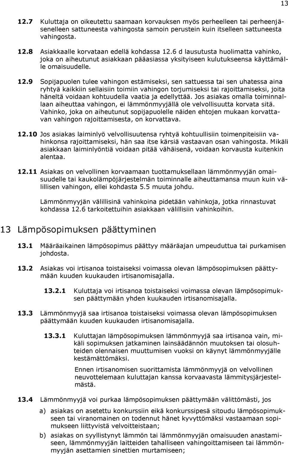9 Sopijapuolen tulee vahingon estämiseksi, sen sattuessa tai sen uhatessa aina ryhtyä kaikkiin sellaisiin toimiin vahingon torjumiseksi tai rajoittamiseksi, joita häneltä voidaan kohtuudella vaatia
