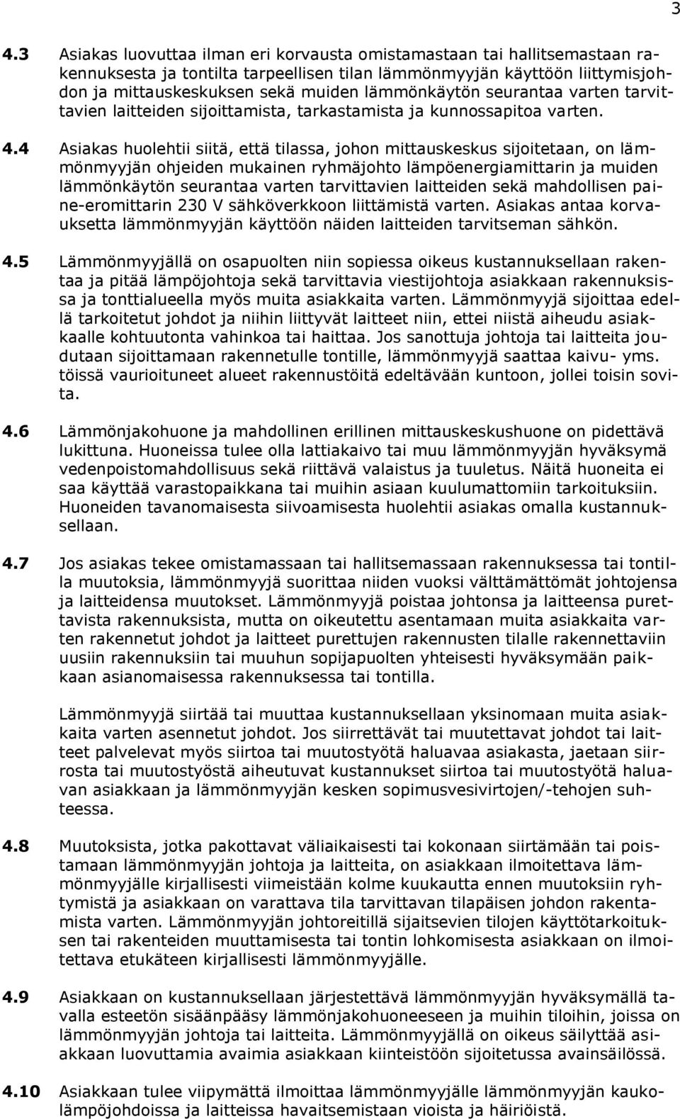 4 Asiakas huolehtii siitä, että tilassa, johon mittauskeskus sijoitetaan, on lämmönmyyjän ohjeiden mukainen ryhmäjohto lämpöenergiamittarin ja muiden lämmönkäytön seurantaa varten tarvittavien