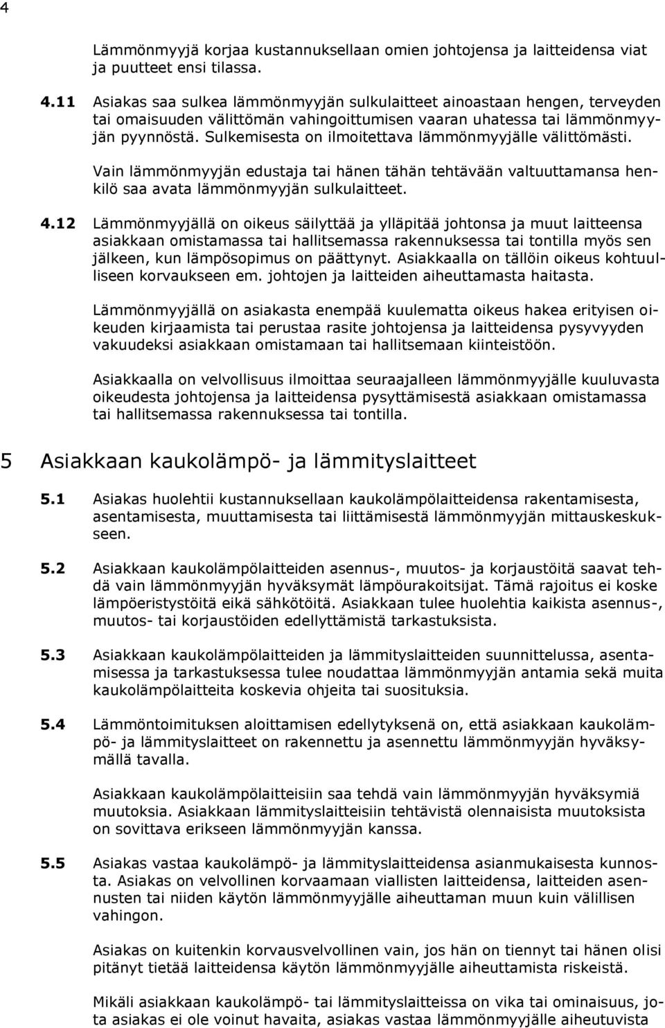 Sulkemisesta on ilmoitettava lämmönmyyjälle välittömästi. Vain lämmönmyyjän edustaja tai hänen tähän tehtävään valtuuttamansa henkilö saa avata lämmönmyyjän sulkulaitteet. 4.