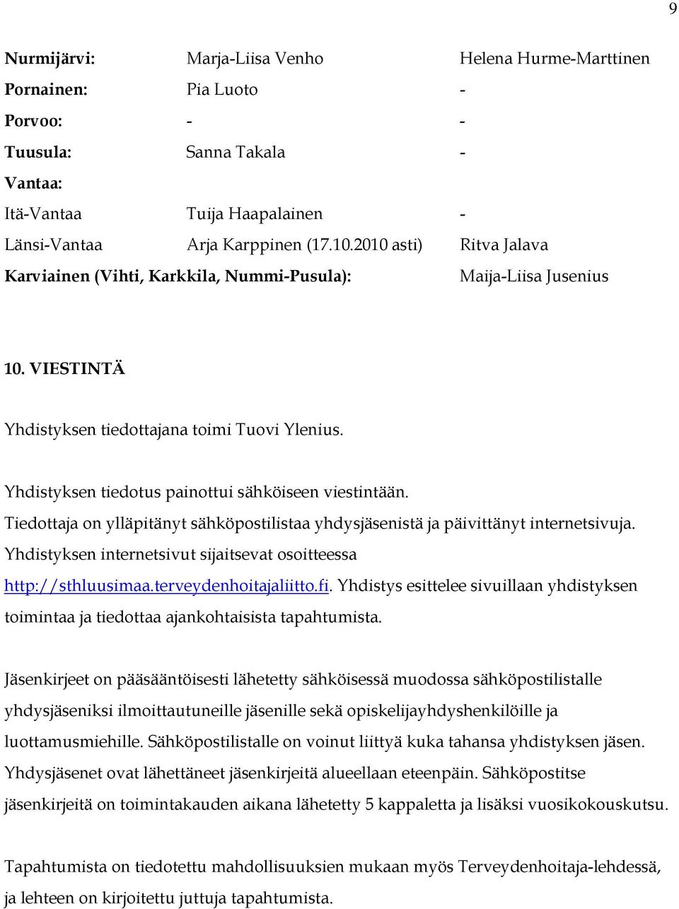 Yhdistyksen tiedotus painottui sähköiseen viestintään. Tiedottaja on ylläpitänyt sähköpostilistaa yhdysjäsenistä ja päivittänyt internetsivuja.