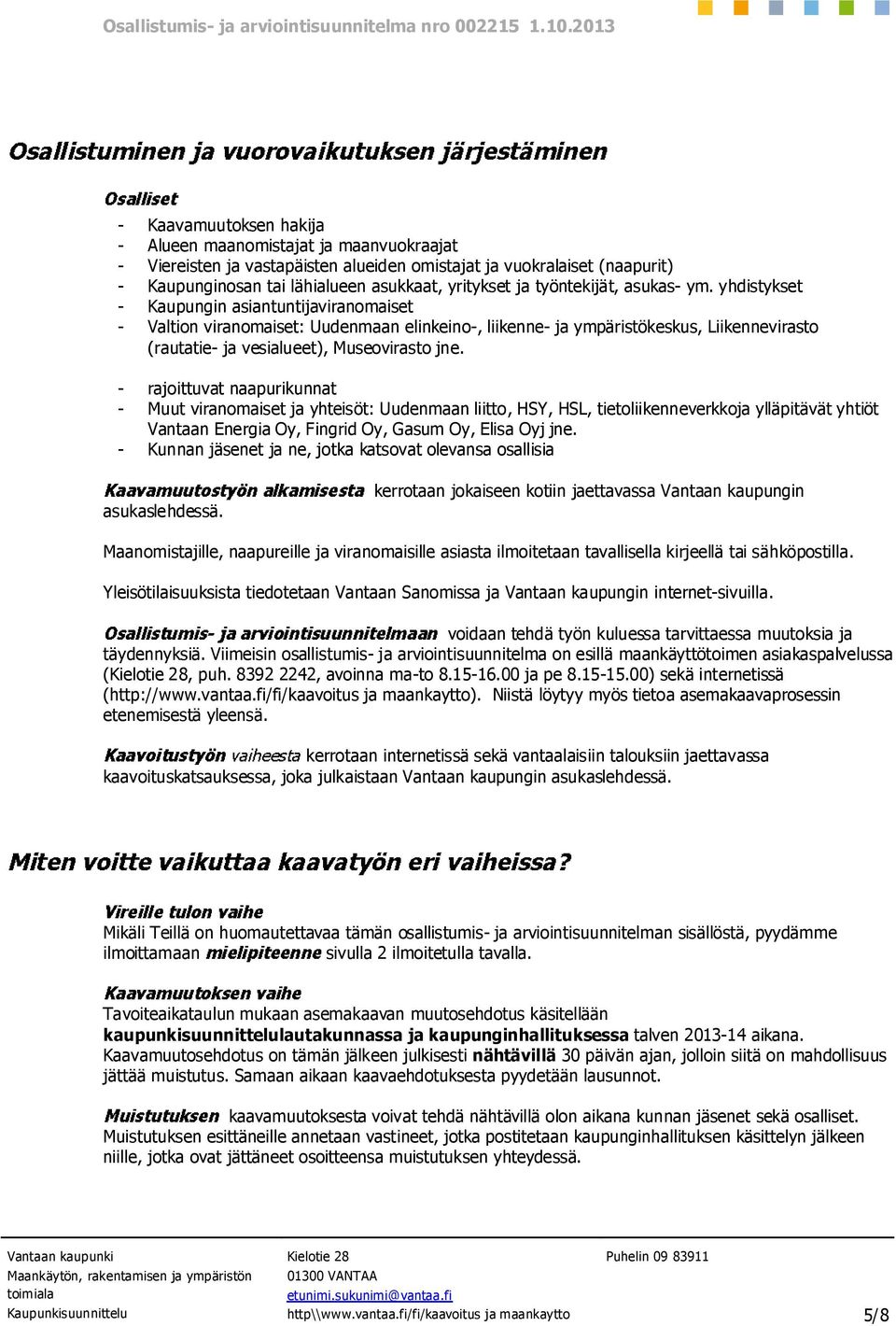 yhdistykset - Kaupungin asiantuntijaviranomaiset - Valtion viranomaiset: Uudenmaan elinkeino-, liikenne- ja ympäristökeskus, Liikennevirasto (rautatie- ja vesialueet), Museovirasto jne.