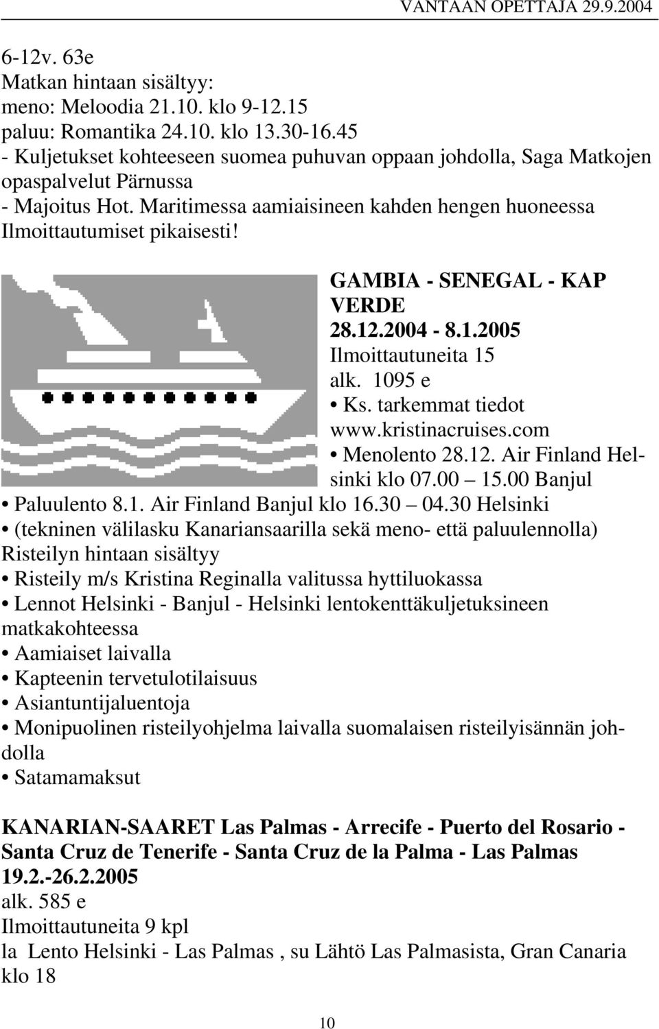 GAMBIA - SENEGAL - KAP VERDE 28.12.2004-8.1.2005 Ilmoittautuneita 15 alk. 1095 e Ks. tarkemmat tiedot www.kristinacruises.com Menolento 28.12. Air Finland Helsinki klo 07.00 15.00 Banjul Paluulento 8.