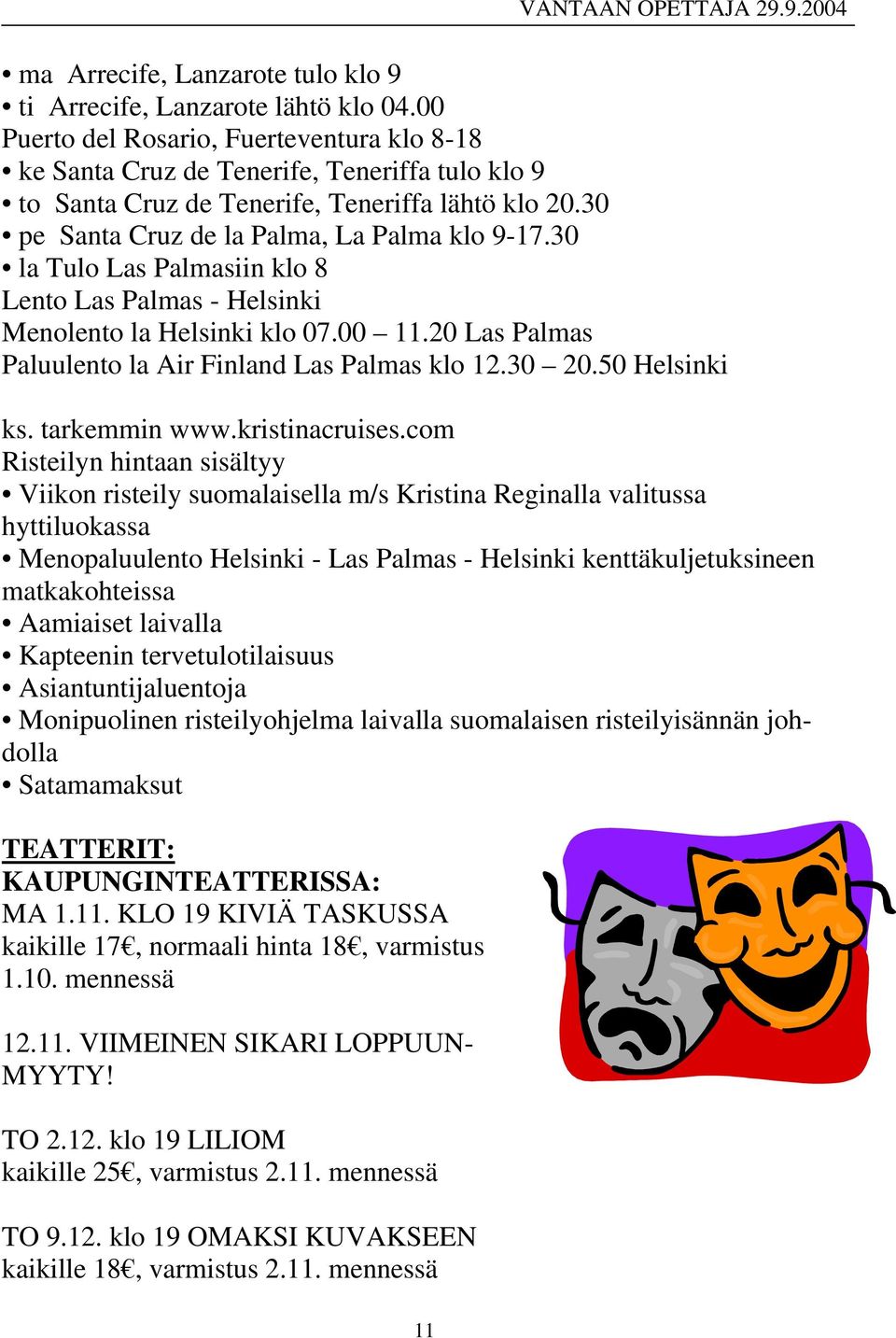 30 la Tulo Las Palmasiin klo 8 Lento Las Palmas - Helsinki Menolento la Helsinki klo 07.00 11.20 Las Palmas Paluulento la Air Finland Las Palmas klo 12.30 20.50 Helsinki ks. tarkemmin www.