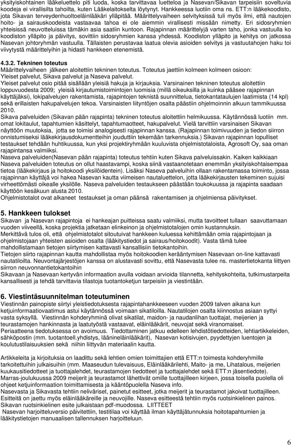 Määrittelyvaiheen selvityksissä tuli myös ilmi, että nautojen hoito- ja sairauskoodeista vastaavaa tahoa ei ole aiemmin virallisesti missään nimetty.