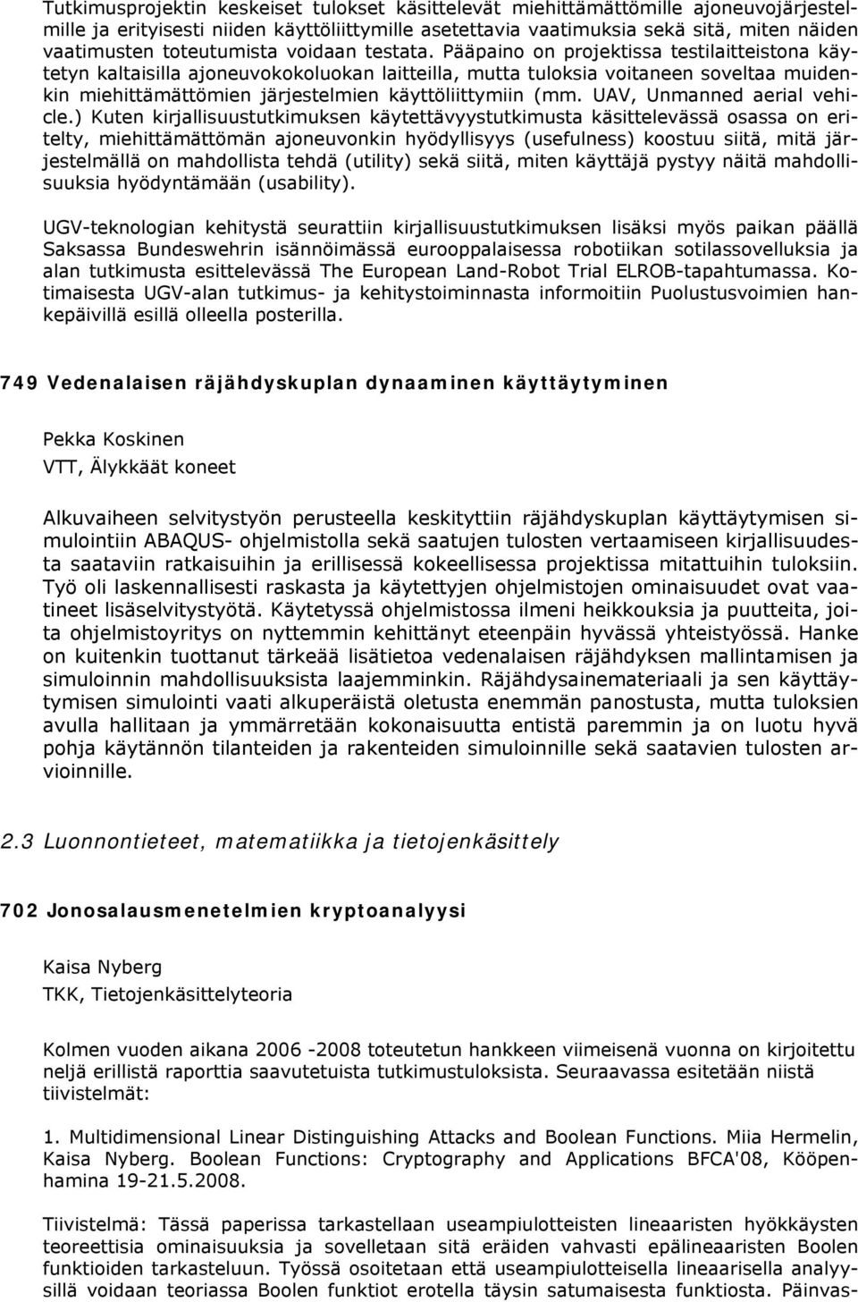 Pääpaino on projektissa testilaitteistona käytetyn kaltaisilla ajoneuvokokoluokan laitteilla, mutta tuloksia voitaneen soveltaa muidenkin miehittämättömien järjestelmien käyttöliittymiin (mm.