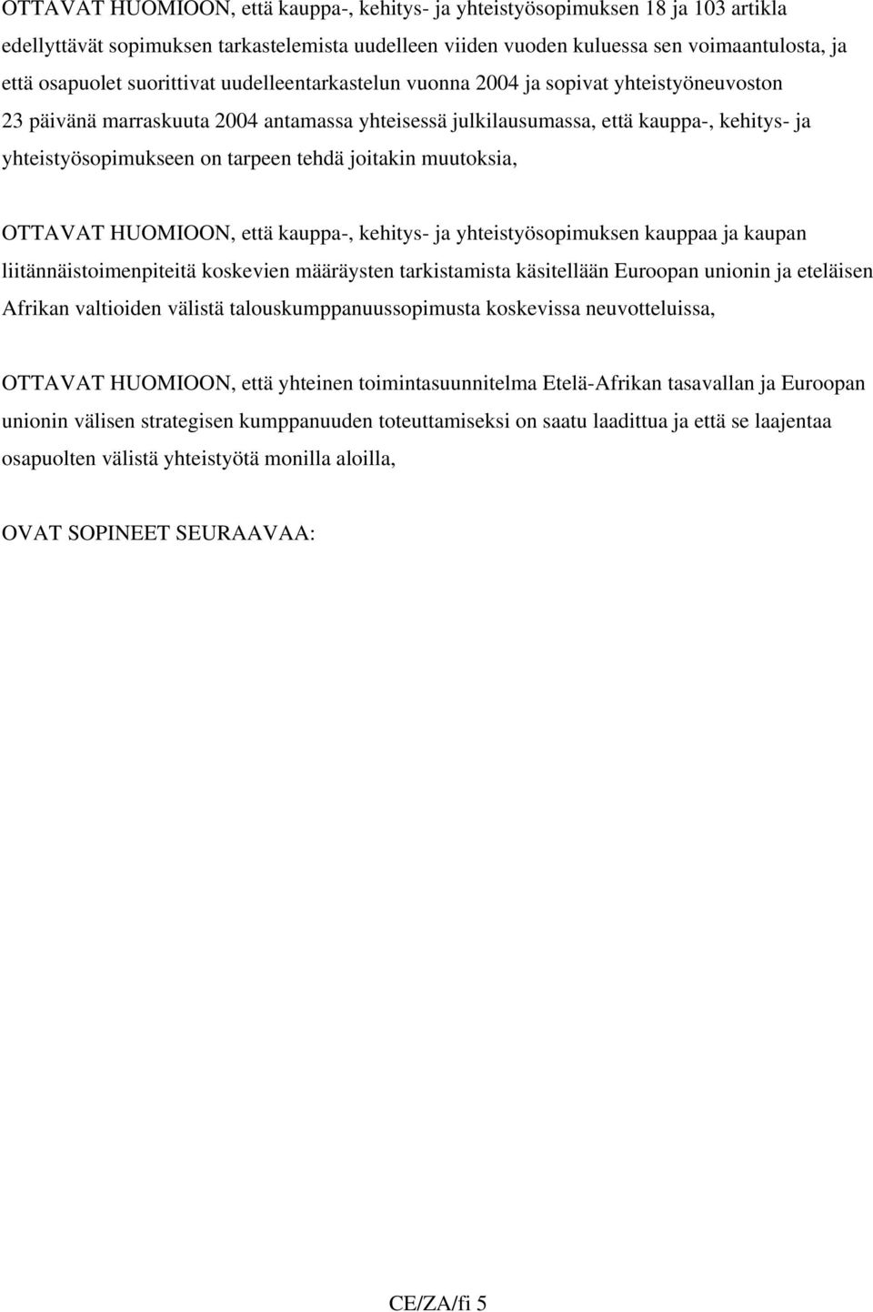 tehdä joitakin muutoksia, OTTAVAT HUOMIOON, että kauppa-, kehitys- ja yhteistyösopimuksen kauppaa ja kaupan liitännäistoimenpiteitä koskevien määräysten tarkistamista käsitellään Euroopan unionin ja