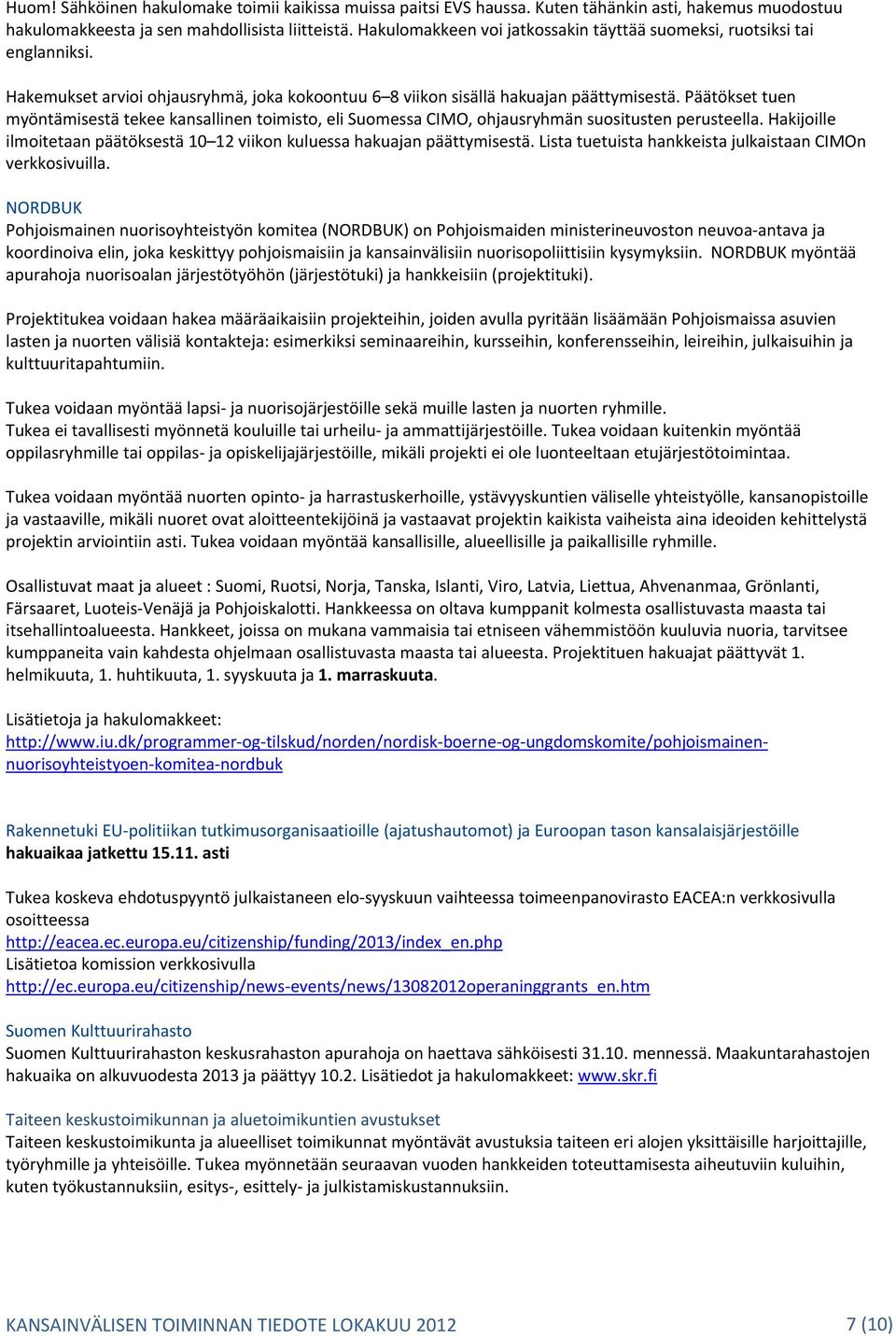 Päätökset tuen myöntämisestä tekee kansallinen toimisto, eli Suomessa CIMO, ohjausryhmän suositusten perusteella. Hakijoille ilmoitetaan päätöksestä 10 12 viikon kuluessa hakuajan päättymisestä.