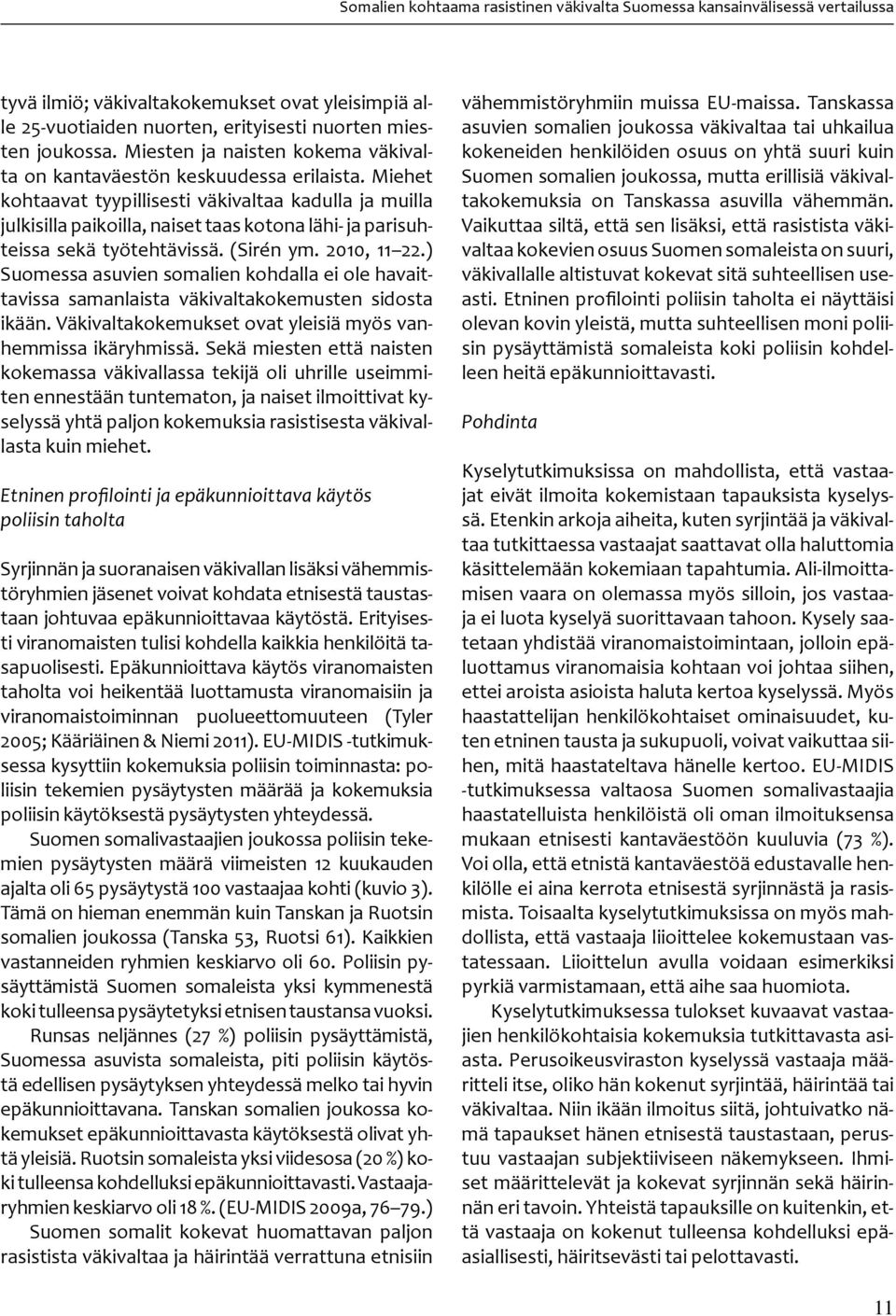 Miehet kohtaavat tyypillisesti väkivaltaa kadulla ja muilla julkisilla paikoilla, naiset taas kotona lähi- ja parisuhteissa sekä työtehtävissä. (Sirén ym. 2010, 11 22.