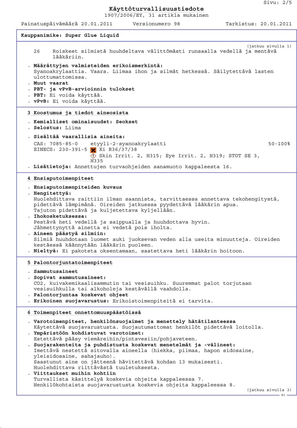 Kemialliset ominaisuudet: Seokset. Selostus: Liima. Sisältää vaarallisia aineita: CAS: 7085-85-0 EINECS: 230-391-5 etyyli-2-syanoakrylaatti Xi R36/37/38 Skin Irrit. 2, H315; Eye Irrit.