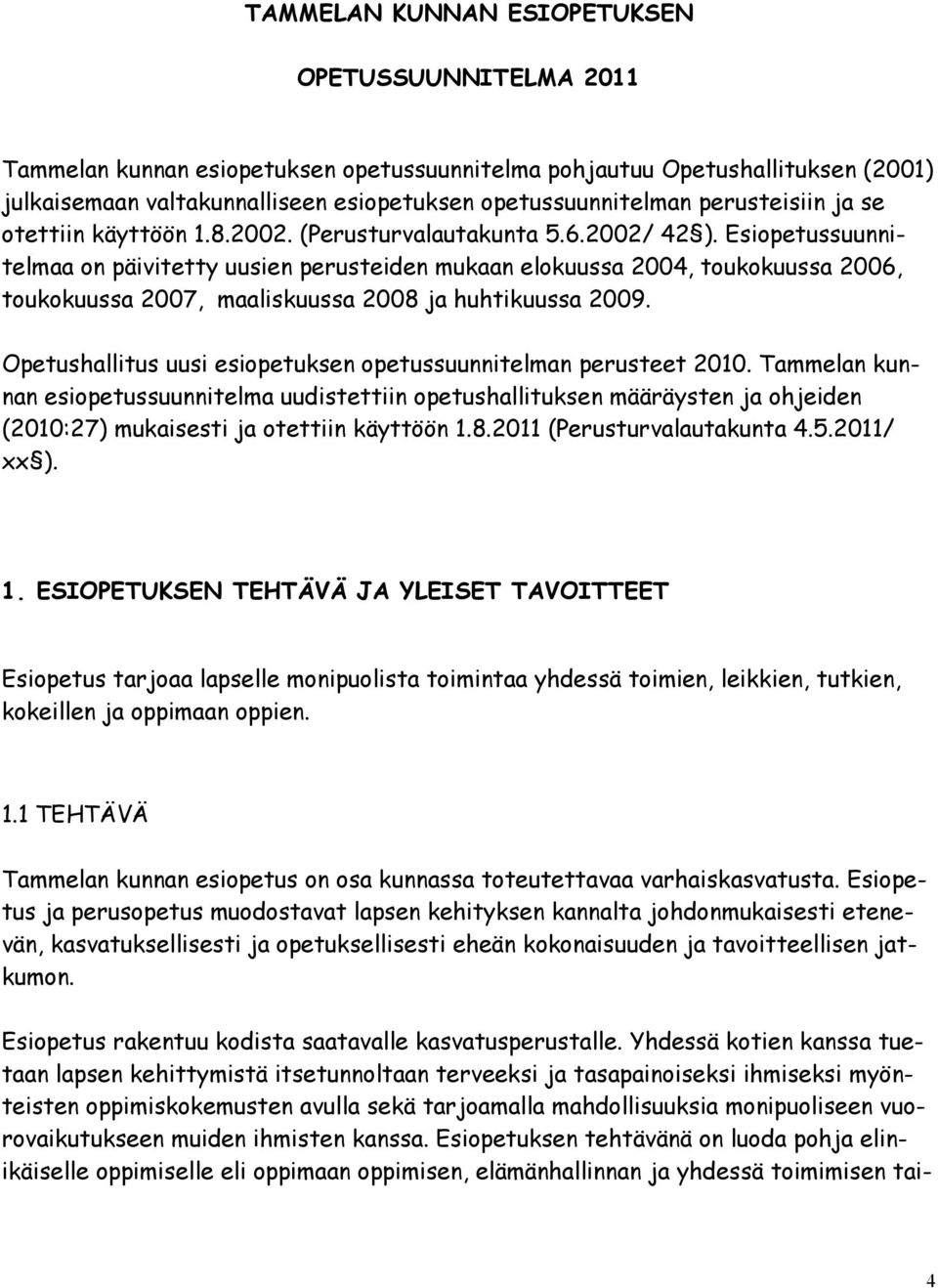 Esiopetussuunnitelmaa on päivitetty uusien perusteiden mukaan elokuussa 2004, toukokuussa 2006, toukokuussa 2007, maaliskuussa 2008 ja huhtikuussa 2009.