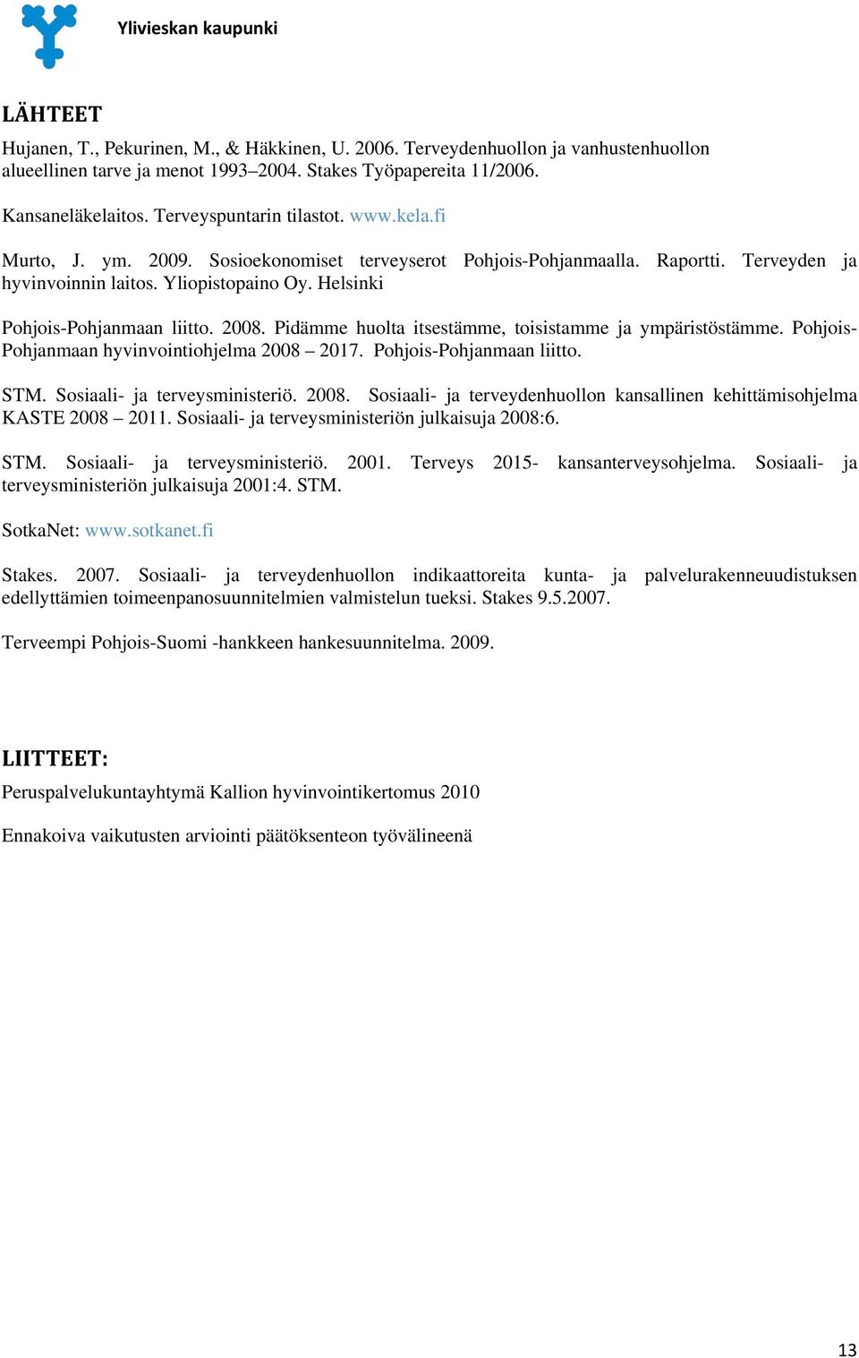 Helsinki Pohjois-Pohjanmaan liitto. 2008. Pidämme huolta itsestämme, toisistamme ja ympäristöstämme. Pohjois- Pohjanmaan hyvinvointiohjelma 2008 2017. Pohjois-Pohjanmaan liitto. STM.