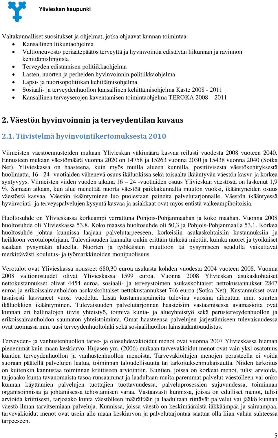 kansallinen kehittämisohjelma Kaste 2008-2011 Kansallinen terveyserojen kaventamisen toimintaohjelma TEROKA 2008 2011 2. Väestön hyvinvoinnin ja terveydentilan kuvaus 2.1. Tiivistelmä hyvinvointikertomuksesta 2010 Viimeisten väestöennusteiden mukaan Ylivieskan väkimäärä kasvaa reilusti vuodesta 2008 vuoteen 2040.