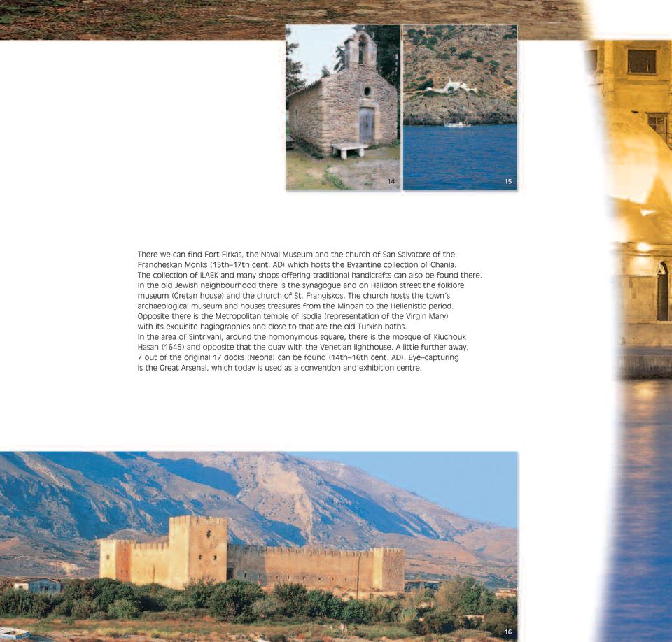 In the old Jewish neighbourhood there is the synagogue and on Halidon street the folklore museum (Cretan house) and the church of St. Frangiskos.