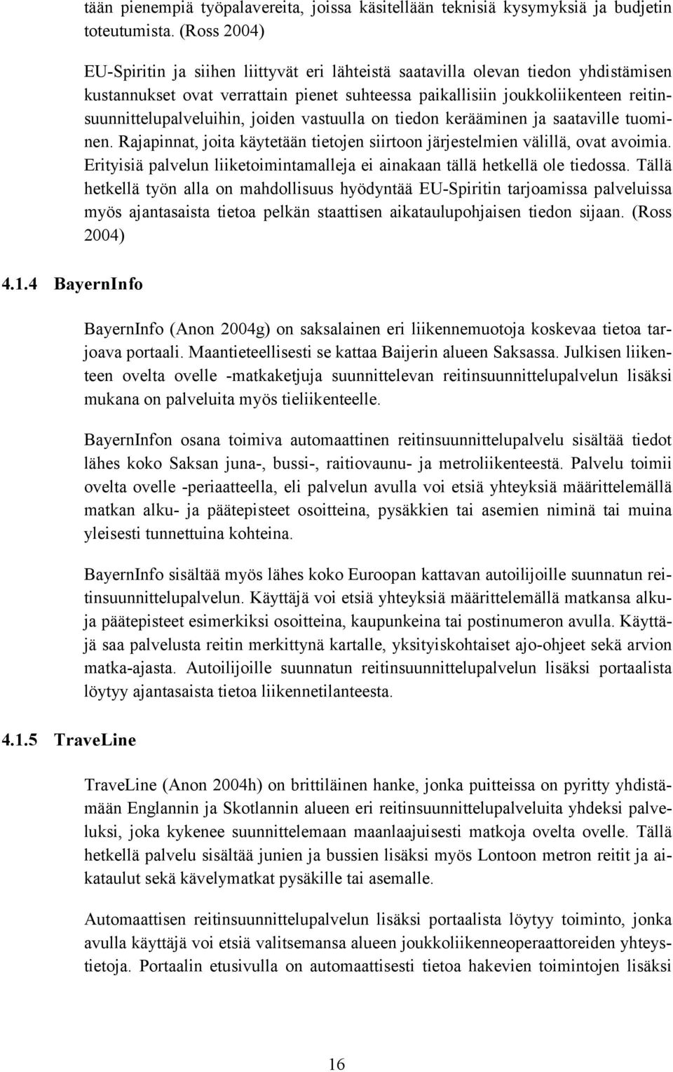 reitinsuunnittelupalveluihin, joiden vastuulla on tiedon kerääminen ja saataville tuominen. Rajapinnat, joita käytetään tietojen siirtoon järjestelmien välillä, ovat avoimia.