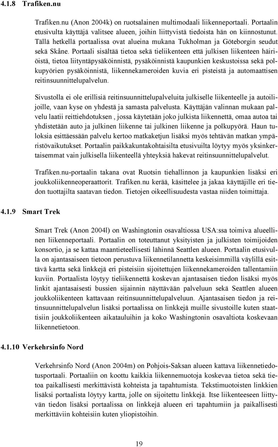 Portaali sisältää tietoa sekä tieliikenteen että julkisen liikenteen häiriöistä, tietoa liityntäpysäköinnistä, pysäköinnistä kaupunkien keskustoissa sekä polkupyörien pysäköinnistä,