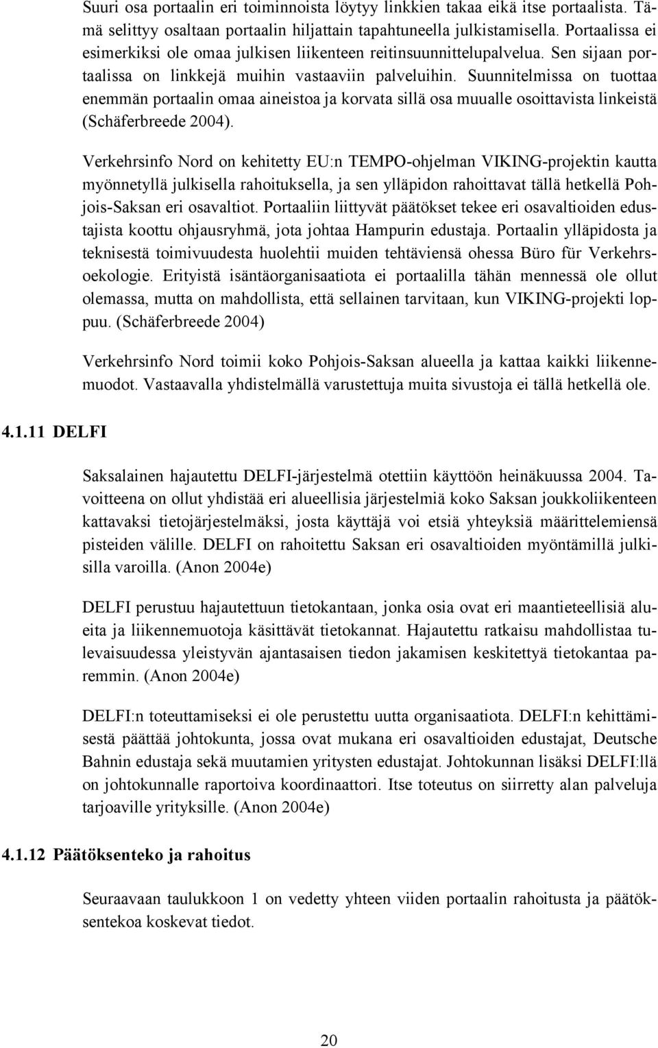 Suunnitelmissa on tuottaa enemmän portaalin omaa aineistoa ja korvata sillä osa muualle osoittavista linkeistä (Schäferbreede 2004).