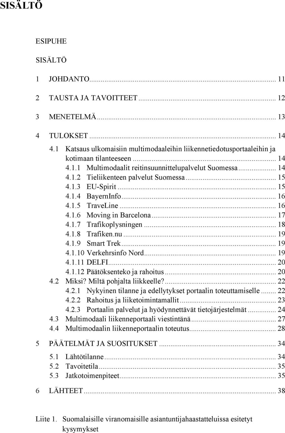 .. 17 4.1.7 Trafikoplysningen... 18 4.1.8 Trafiken.nu... 19 4.1.9 Smart Trek... 19 4.1.10 Verkehrsinfo Nord... 19 4.1.11 DELFI... 20 4.1.12 Päätöksenteko ja rahoitus... 20 4.2 Miksi?