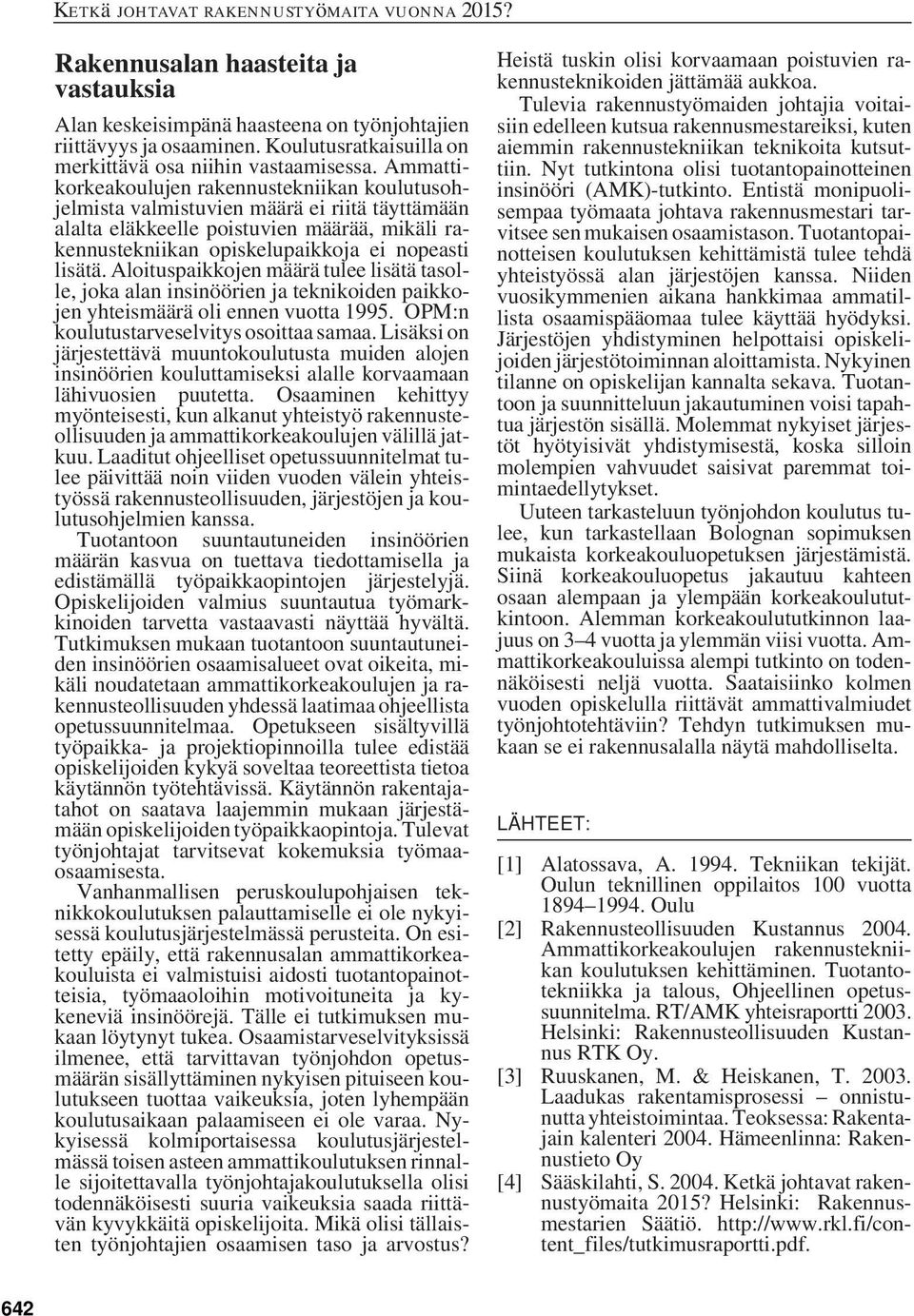 Aloituspaikkojen määrä tulee lisätä tasolle, joka alan insinöörien ja teknikoiden paikkojen yhteismäärä oli ennen vuotta 1995. OPM:n koulutustarveselvitys osoittaa samaa.