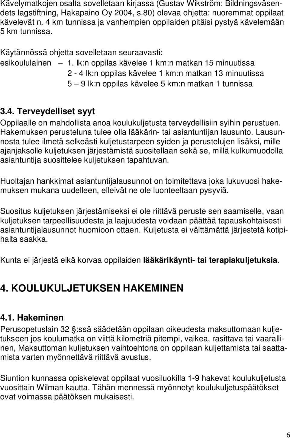 lk:n oppilas kävelee 1 km:n matkan 15 minuutissa 2-4 lk:n oppilas kävelee 1 km:n matkan 13 minuutissa 5 9 lk:n oppilas kävelee 5 km:n matkan 1 tunnissa 3.4. Terveydelliset syyt Oppilaalle on mahdollista anoa koulukuljetusta terveydellisiin syihin perustuen.