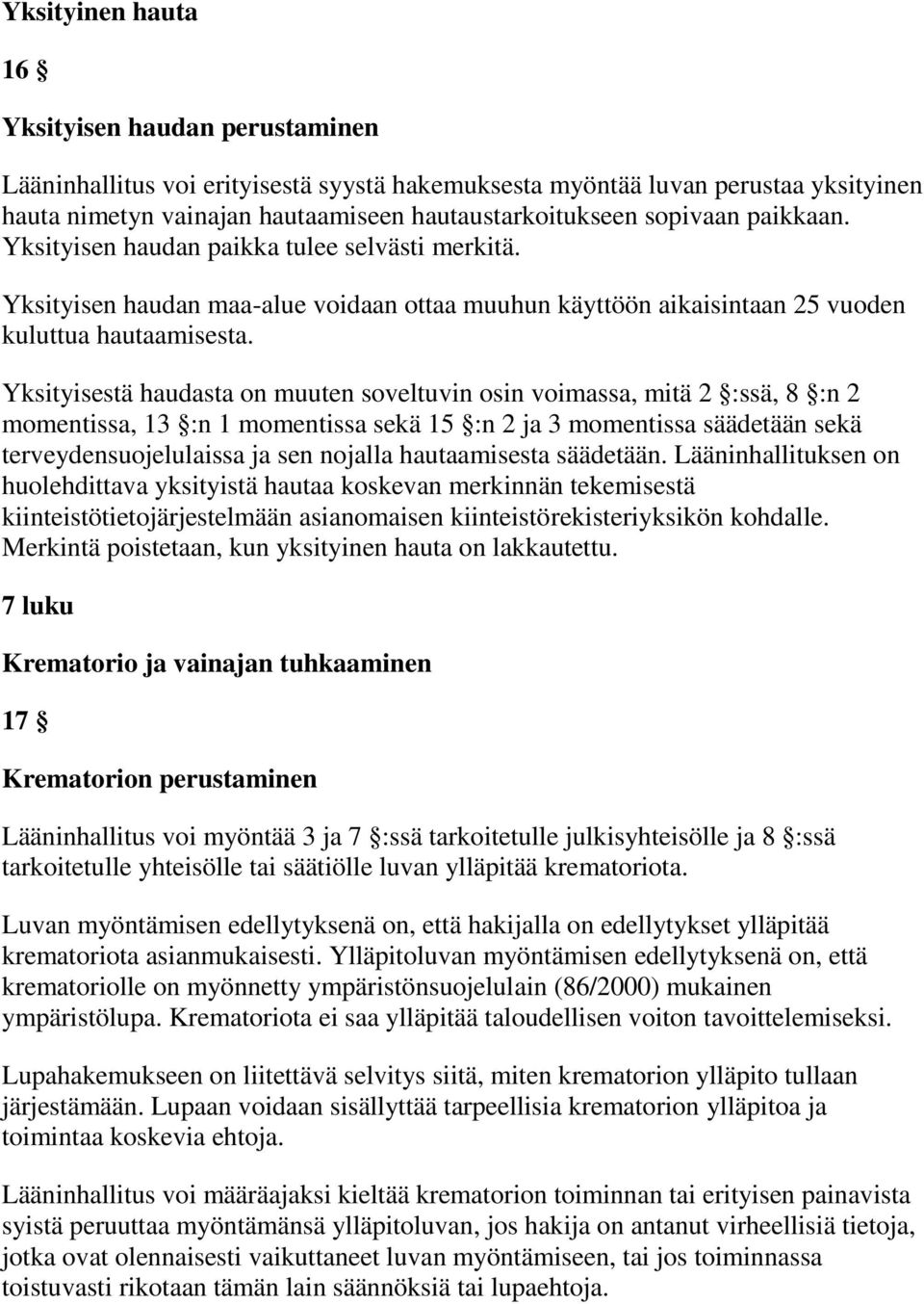 Yksityisestä haudasta on muuten soveltuvin osin voimassa, mitä 2 :ssä, 8 :n 2 momentissa, 13 :n 1 momentissa sekä 15 :n 2 ja 3 momentissa säädetään sekä terveydensuojelulaissa ja sen nojalla