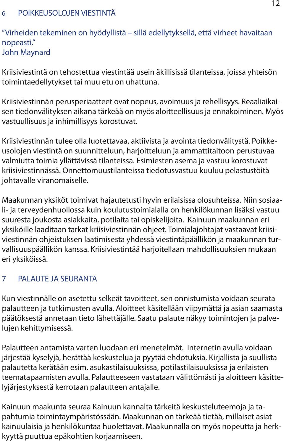 Kriisiviestinnän perusperiaatteet ovat nopeus, avoimuus ja rehellisyys. Reaaliaikaisen tiedonvälityksen aikana tärkeää on myös aloitteellisuus ja ennakoiminen.