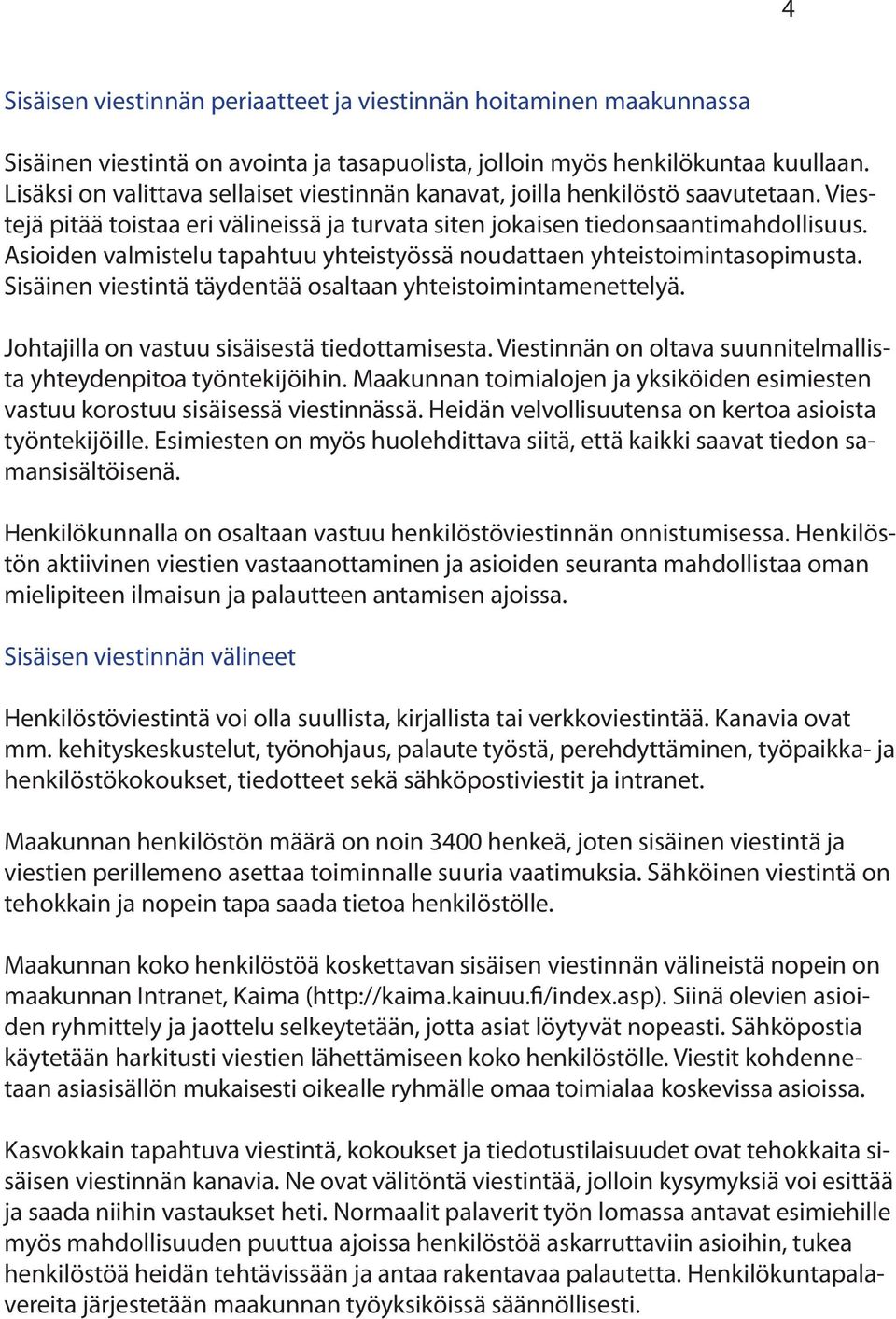 Asioiden valmistelu tapahtuu yhteistyössä noudattaen yhteistoimintasopimusta. Sisäinen viestintä täydentää osaltaan yhteistoimintamenettelyä. Johtajilla on vastuu sisäisestä tiedottamisesta.