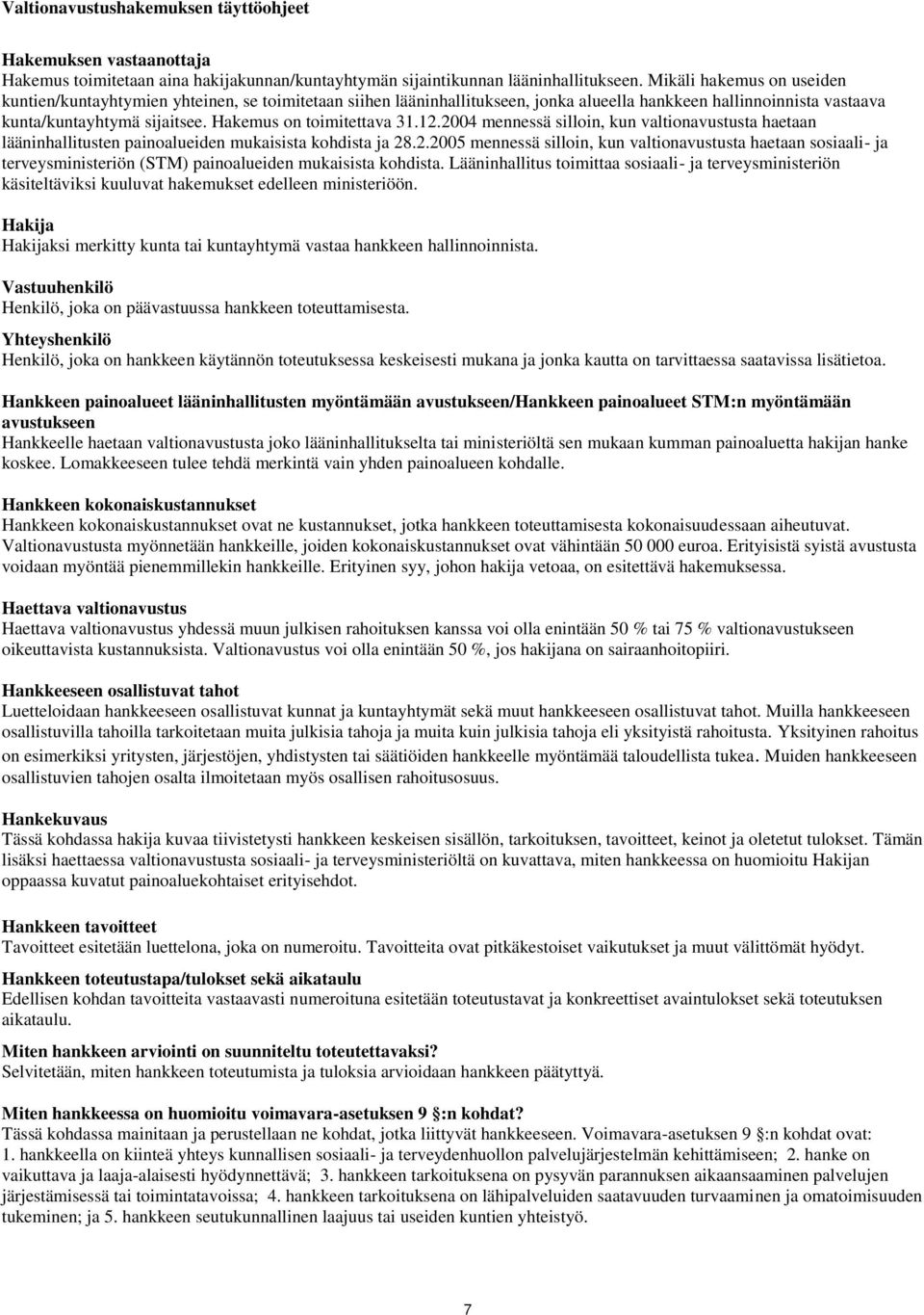 Hakemus on toimitettava 31.12.2004 mennessä silloin, kun valtionavustusta haetaan lääninhallitusten painoalueiden mukaisista kohdista ja 28.2.2005 mennessä silloin, kun valtionavustusta haetaan sosiaali- ja terveysministeriön (STM) painoalueiden mukaisista kohdista.