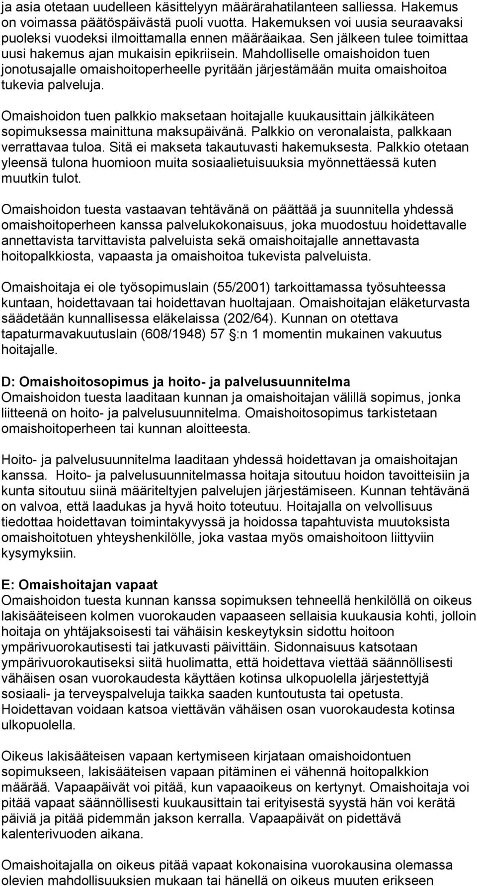 Omaishoidon tuen palkkio maksetaan hoitajalle kuukausittain jälkikäteen sopimuksessa mainittuna maksupäivänä. Palkkio on veronalaista, palkkaan verrattavaa tuloa.