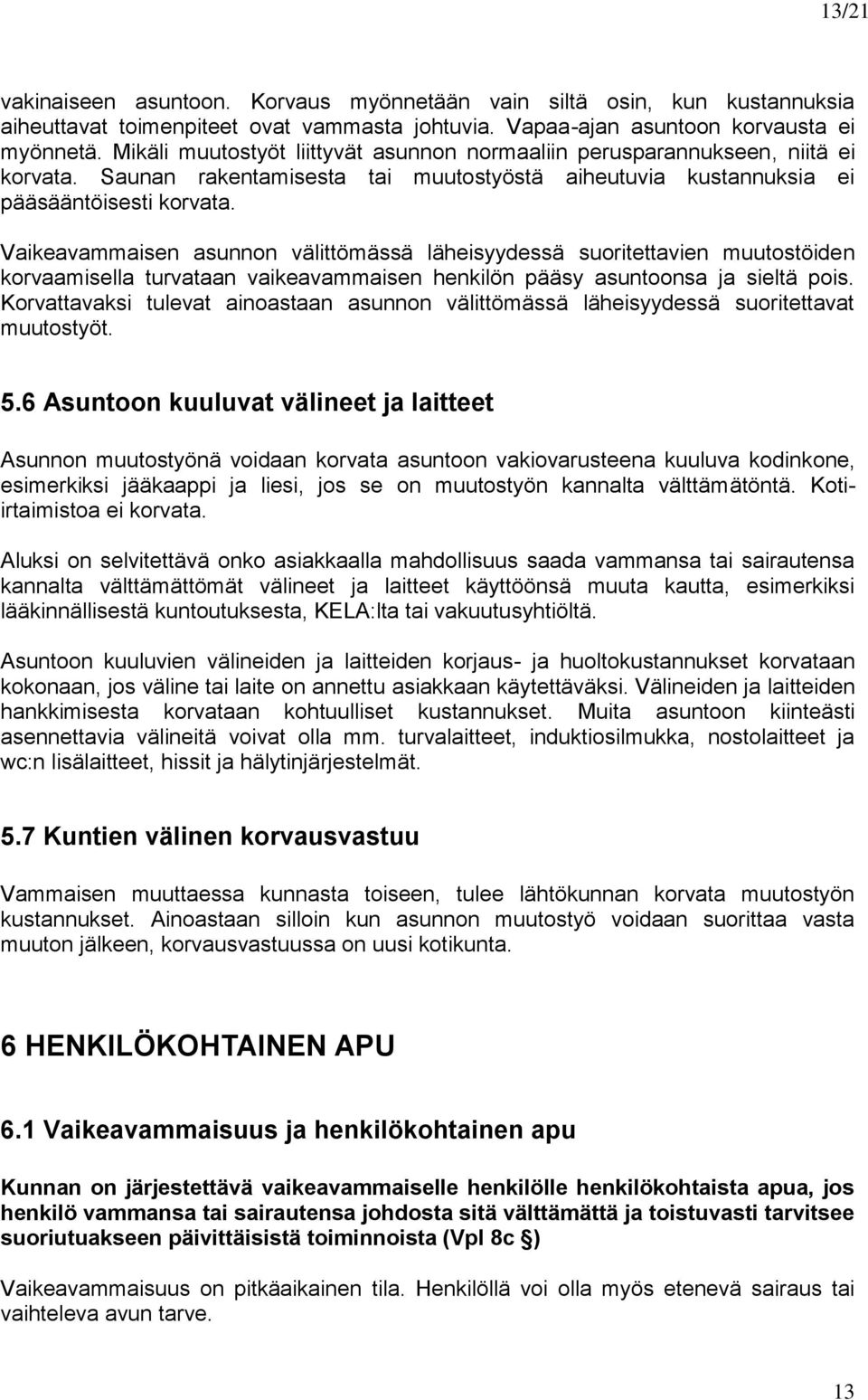 Vaikeavammaisen asunnon välittömässä läheisyydessä suoritettavien muutostöiden korvaamisella turvataan vaikeavammaisen henkilön pääsy asuntoonsa ja sieltä pois.